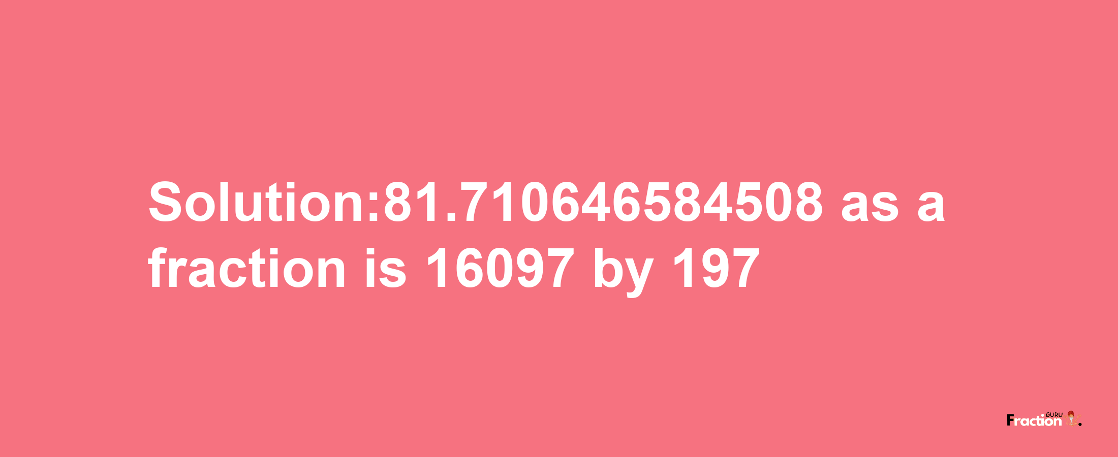 Solution:81.710646584508 as a fraction is 16097/197