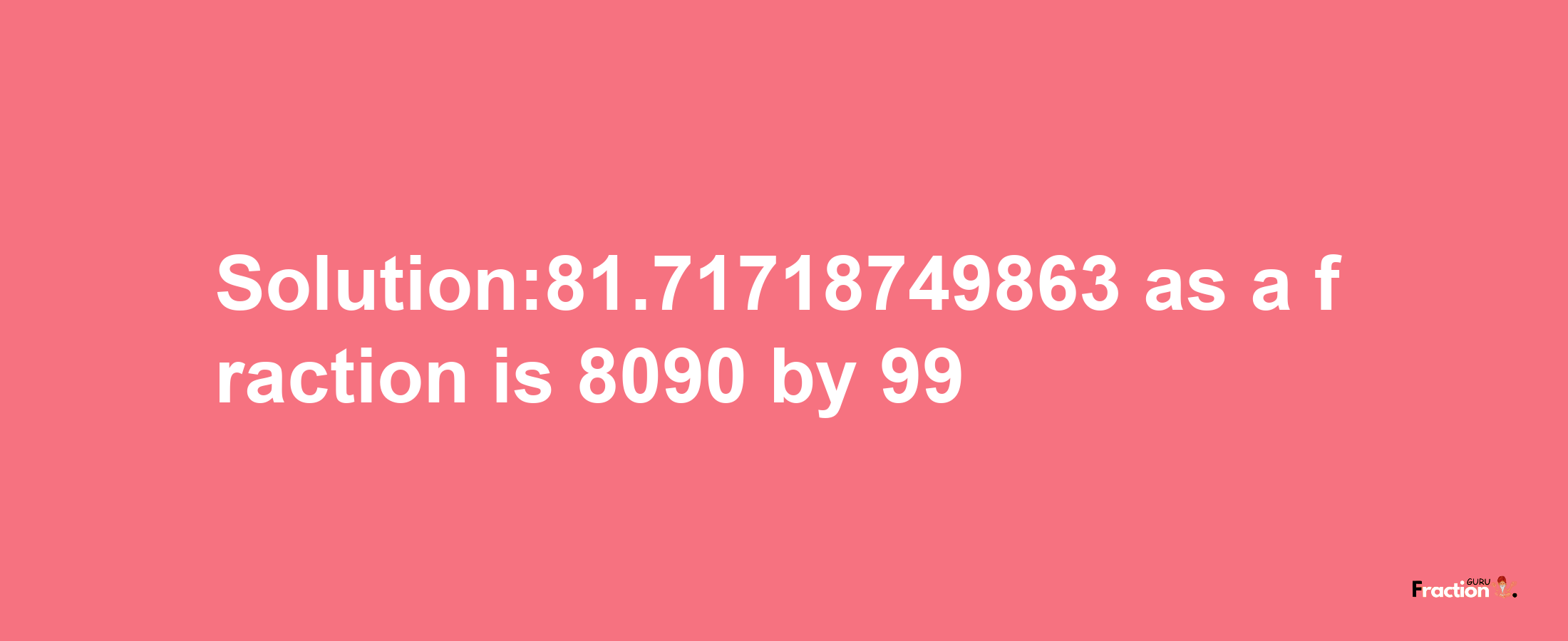 Solution:81.71718749863 as a fraction is 8090/99