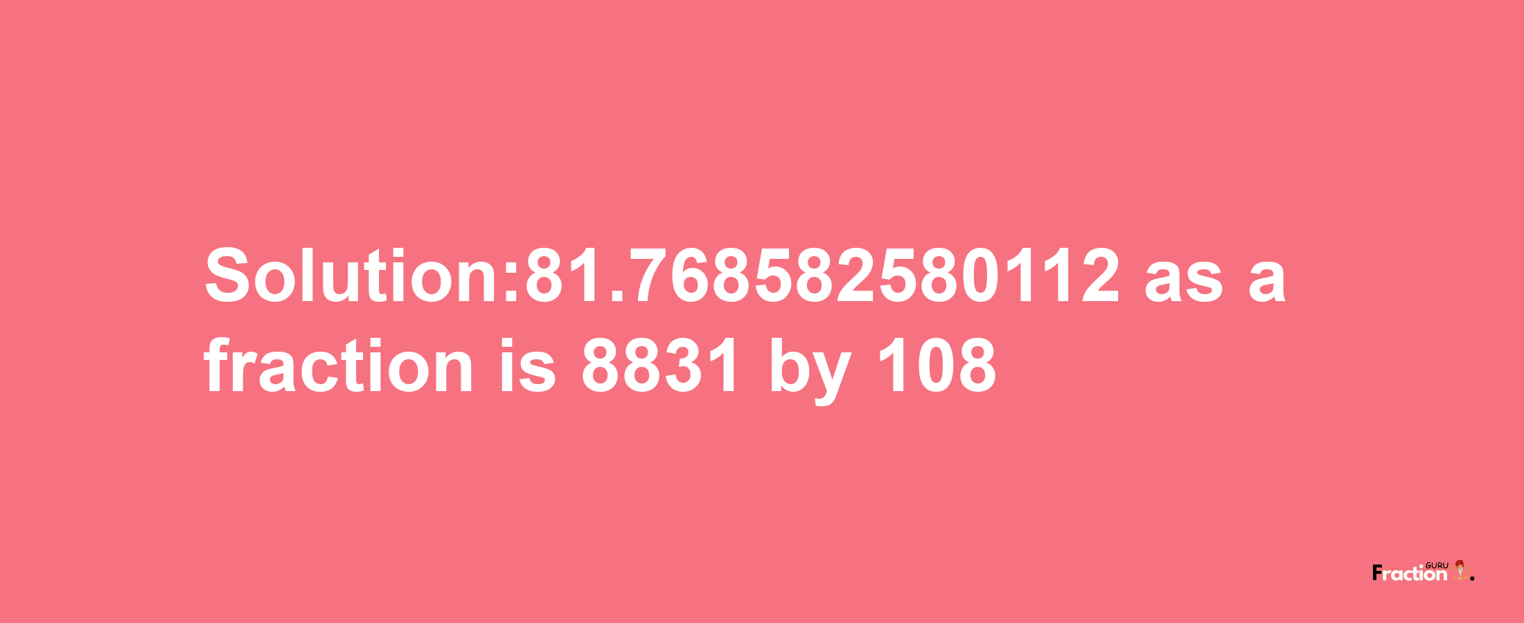 Solution:81.768582580112 as a fraction is 8831/108