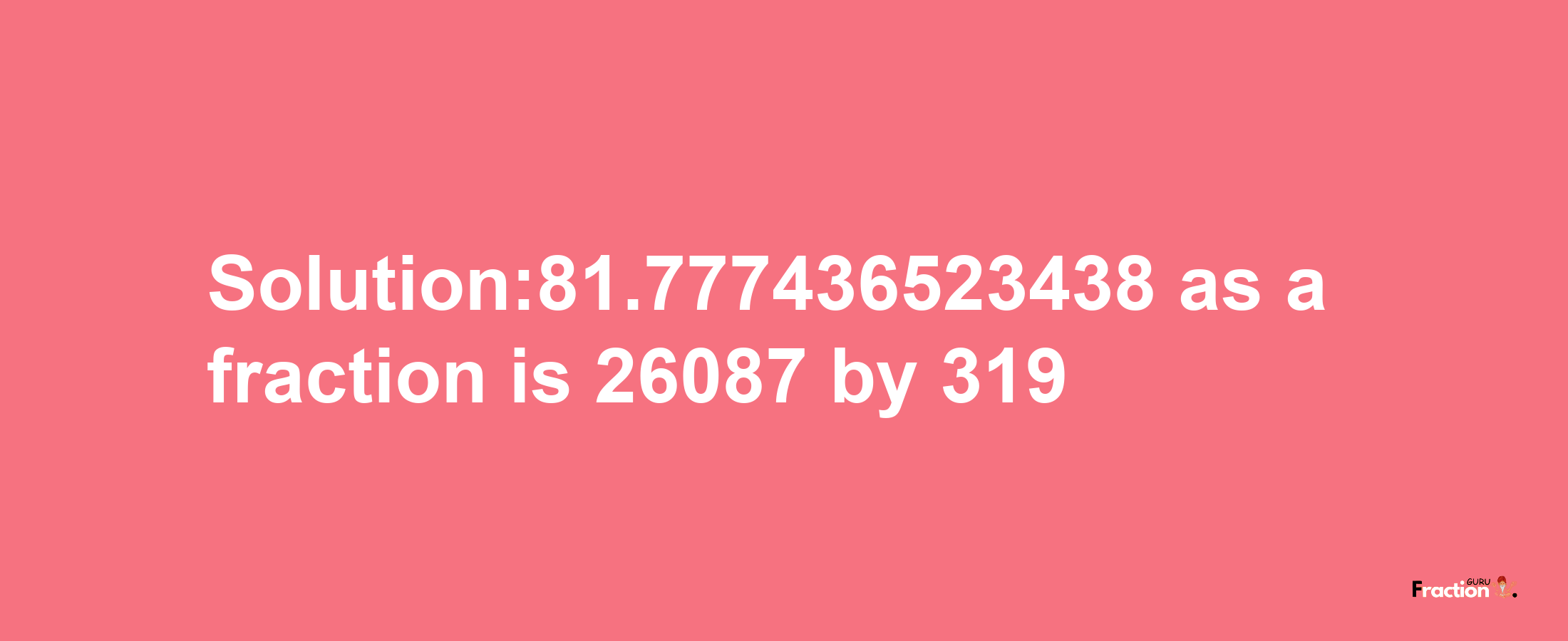 Solution:81.777436523438 as a fraction is 26087/319