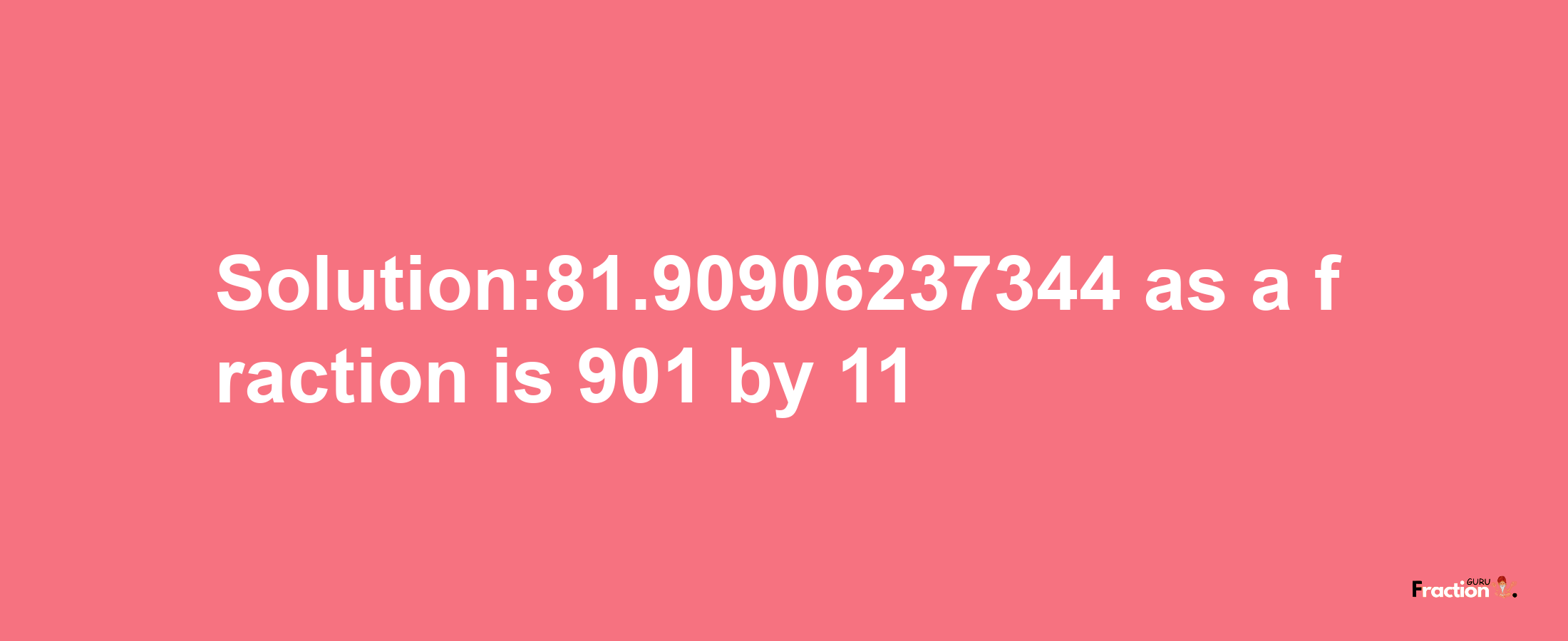 Solution:81.90906237344 as a fraction is 901/11