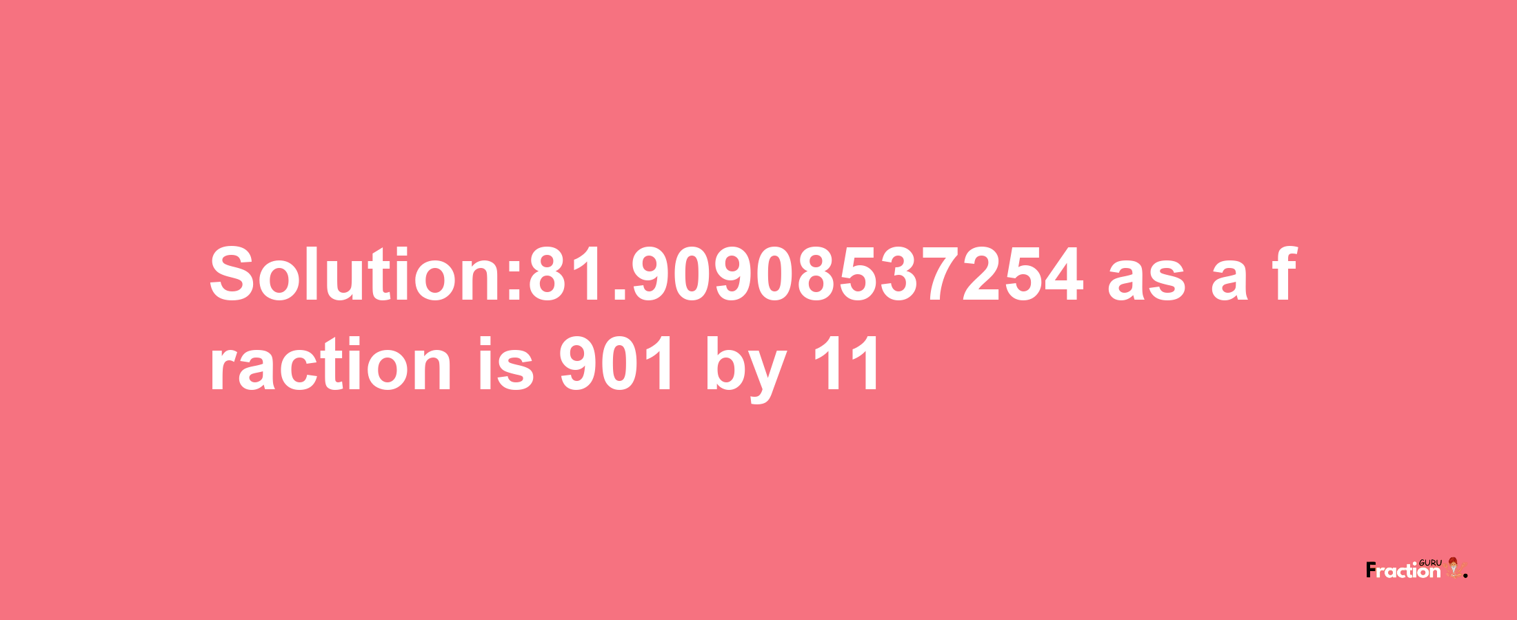 Solution:81.90908537254 as a fraction is 901/11