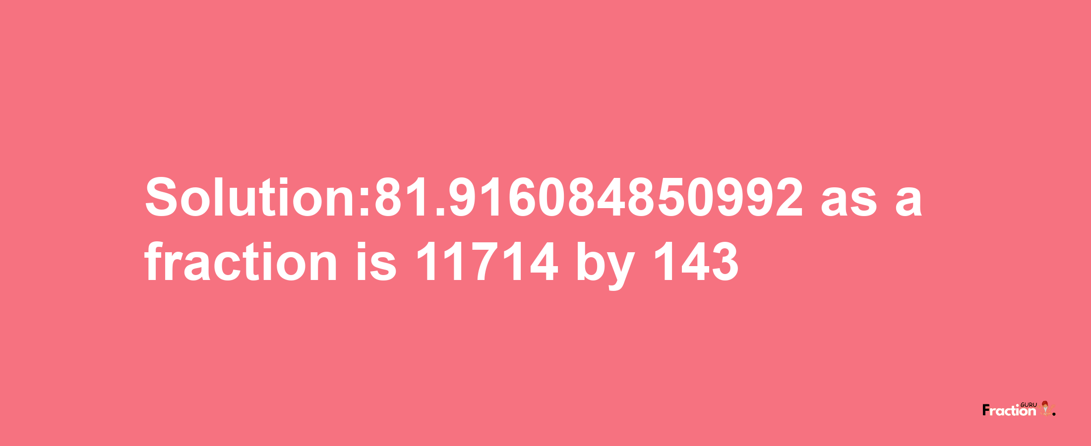 Solution:81.916084850992 as a fraction is 11714/143