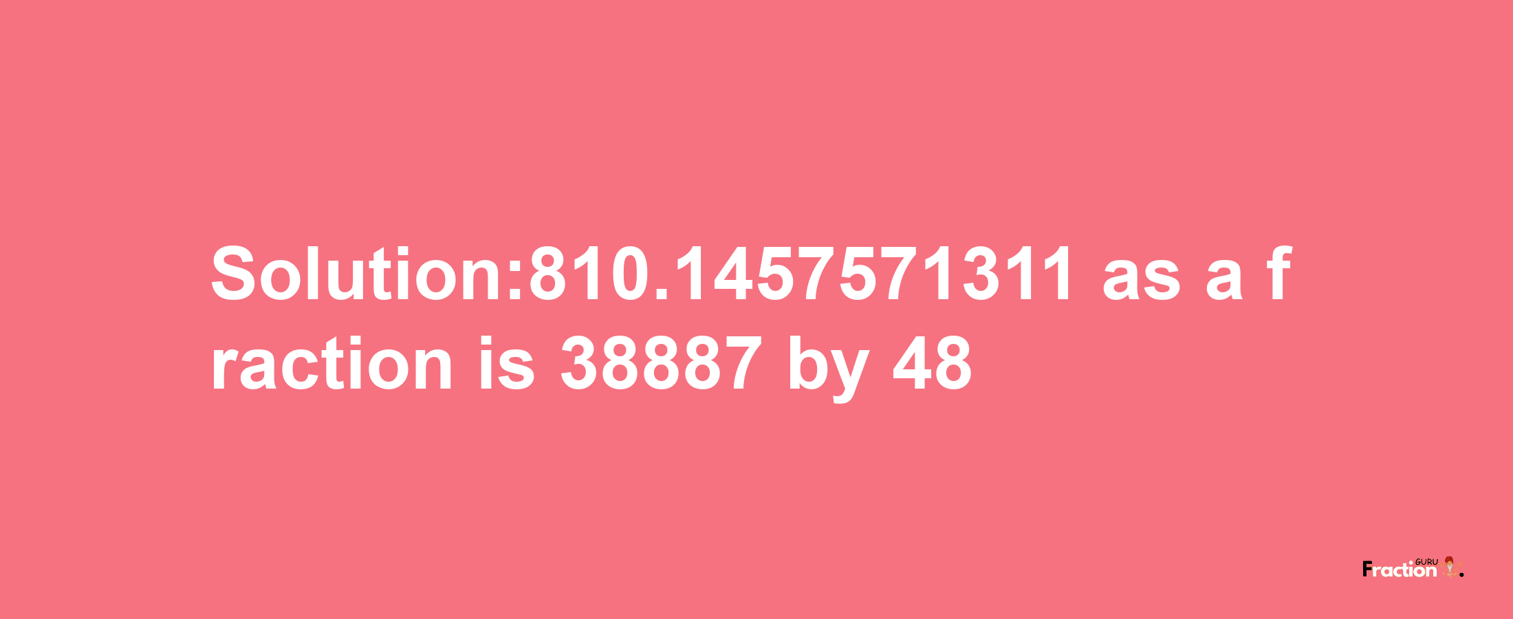 Solution:810.1457571311 as a fraction is 38887/48