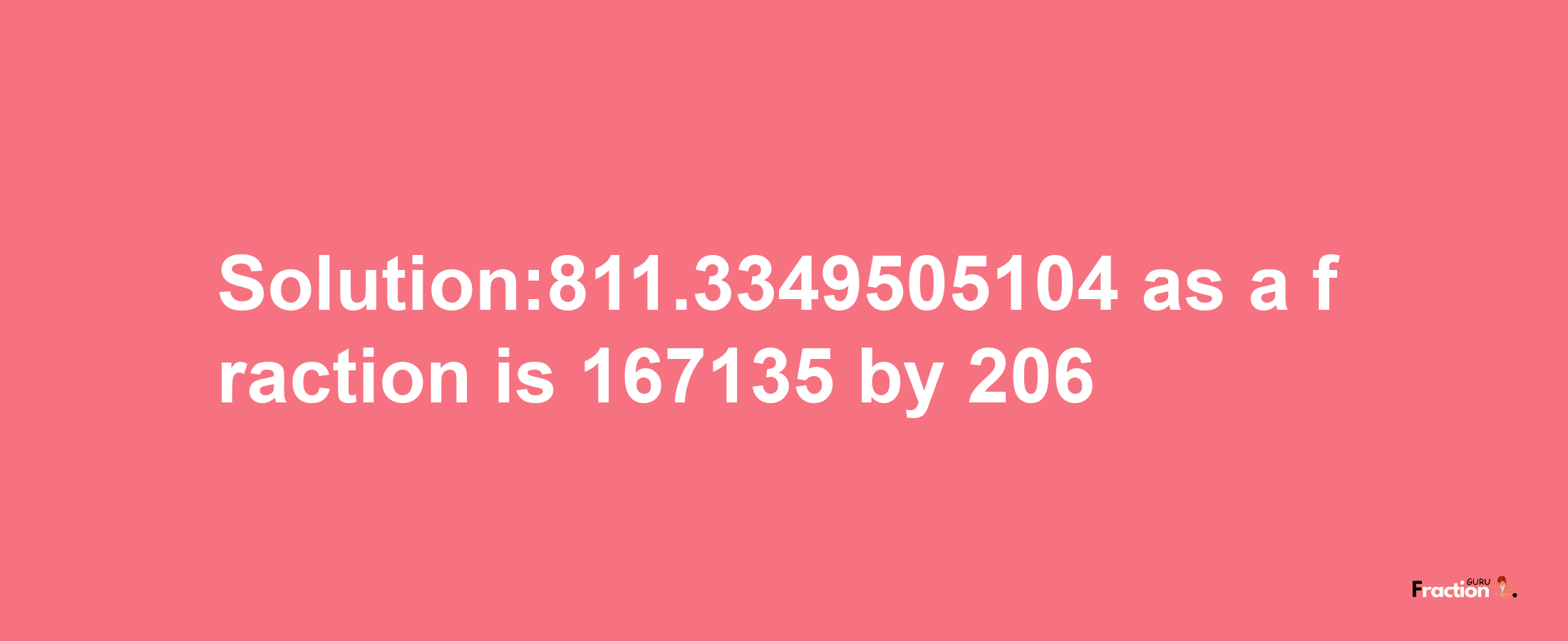 Solution:811.3349505104 as a fraction is 167135/206