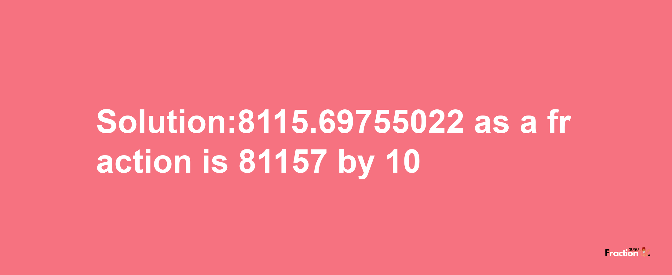 Solution:8115.69755022 as a fraction is 81157/10