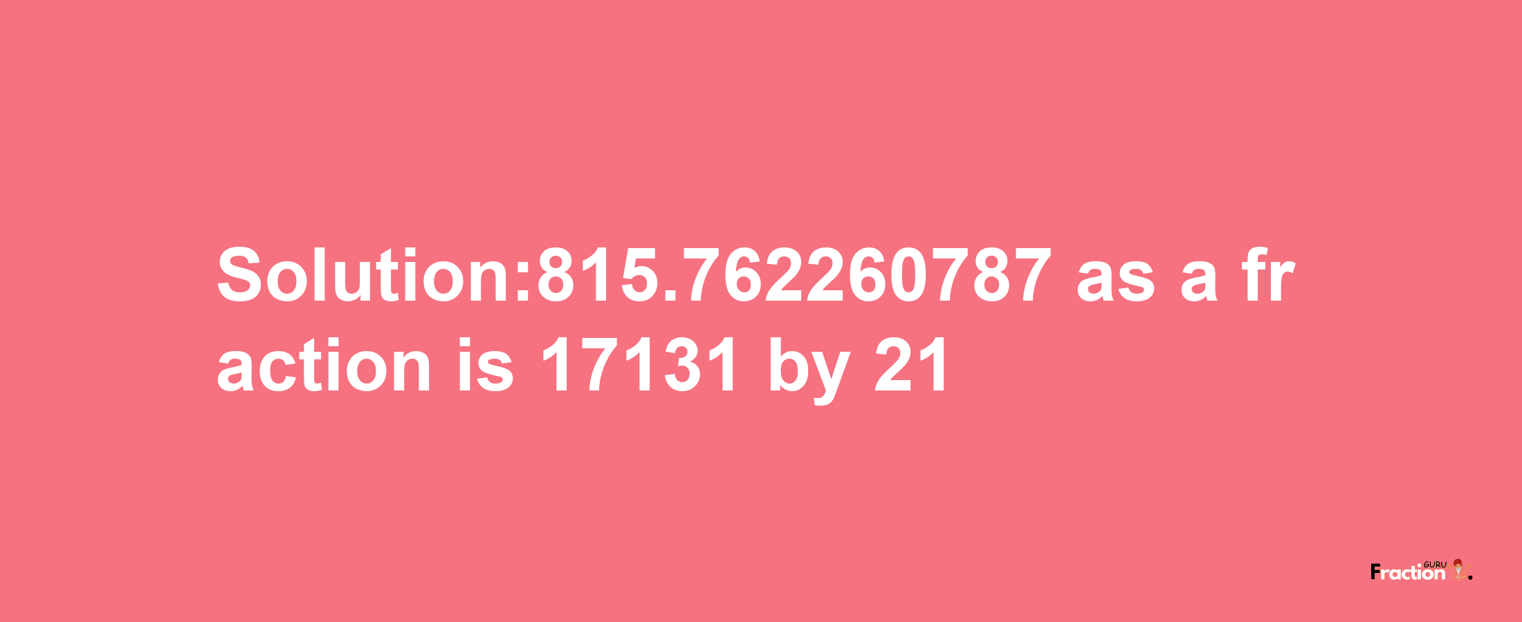 Solution:815.762260787 as a fraction is 17131/21