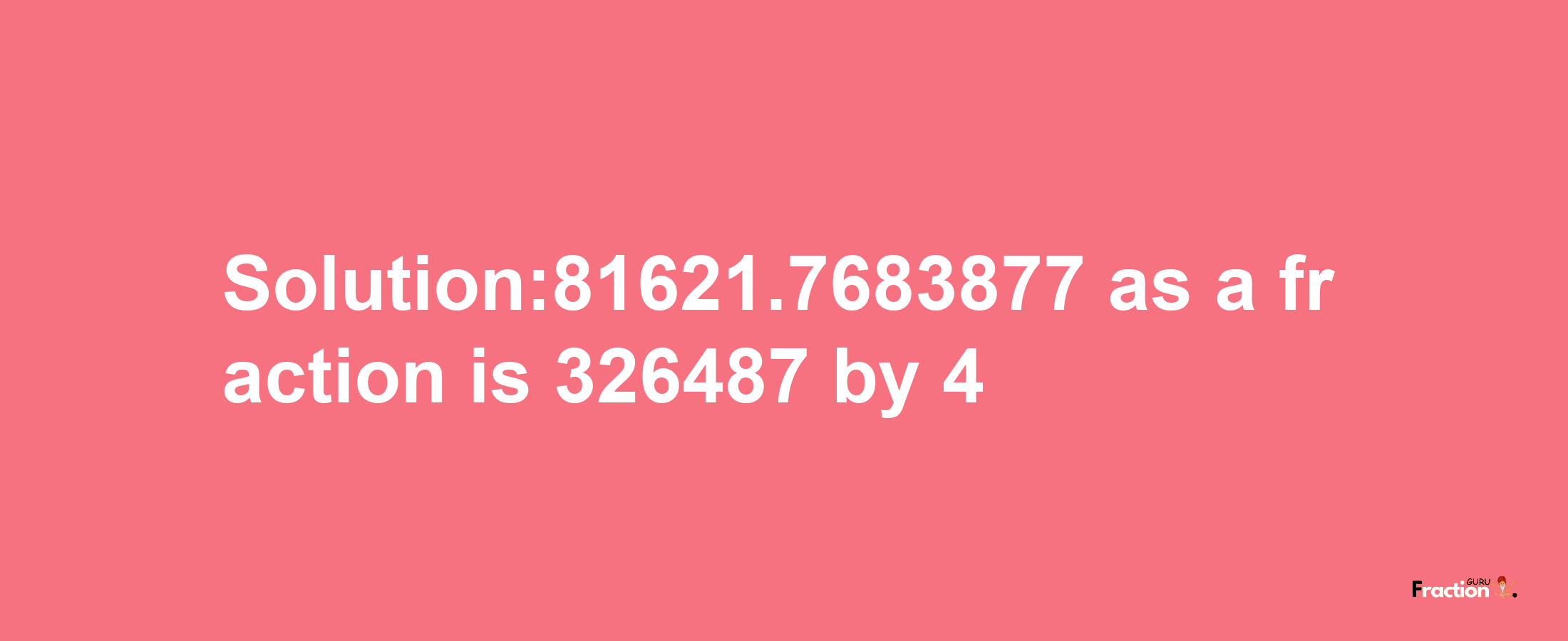 Solution:81621.7683877 as a fraction is 326487/4