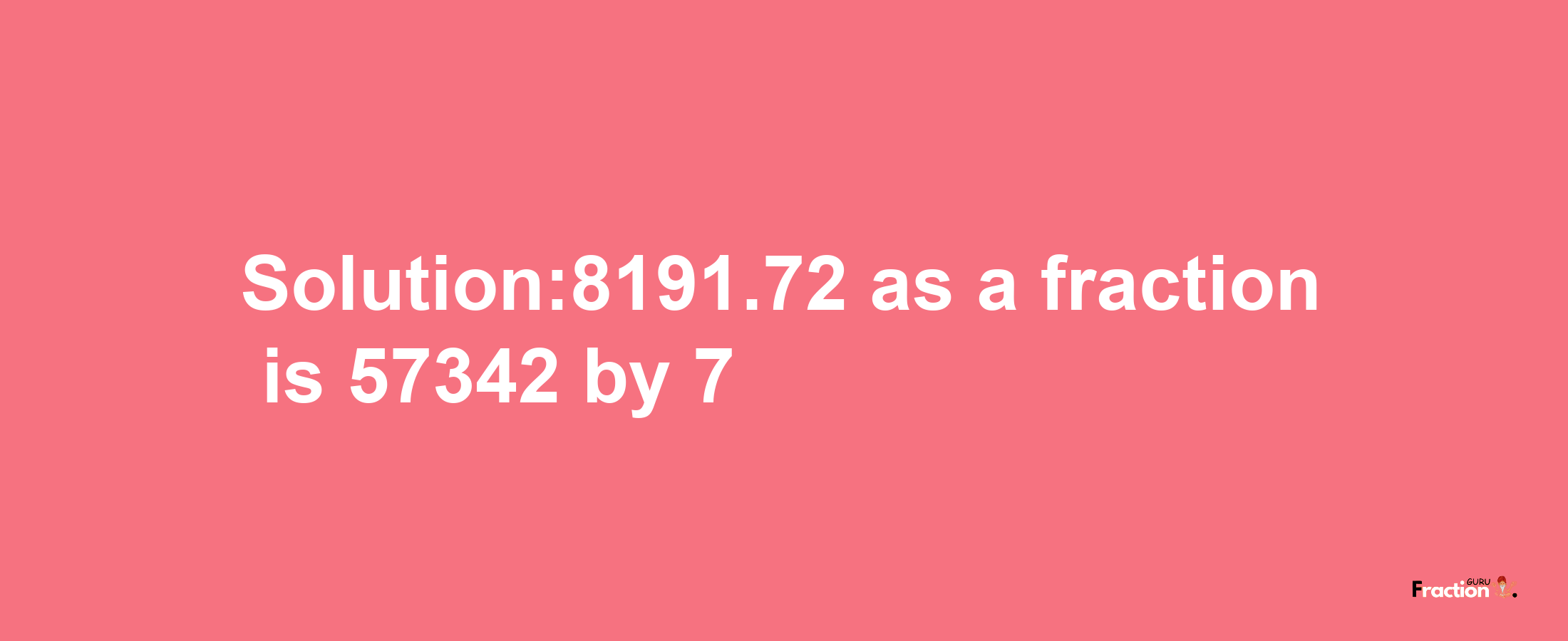 Solution:8191.72 as a fraction is 57342/7