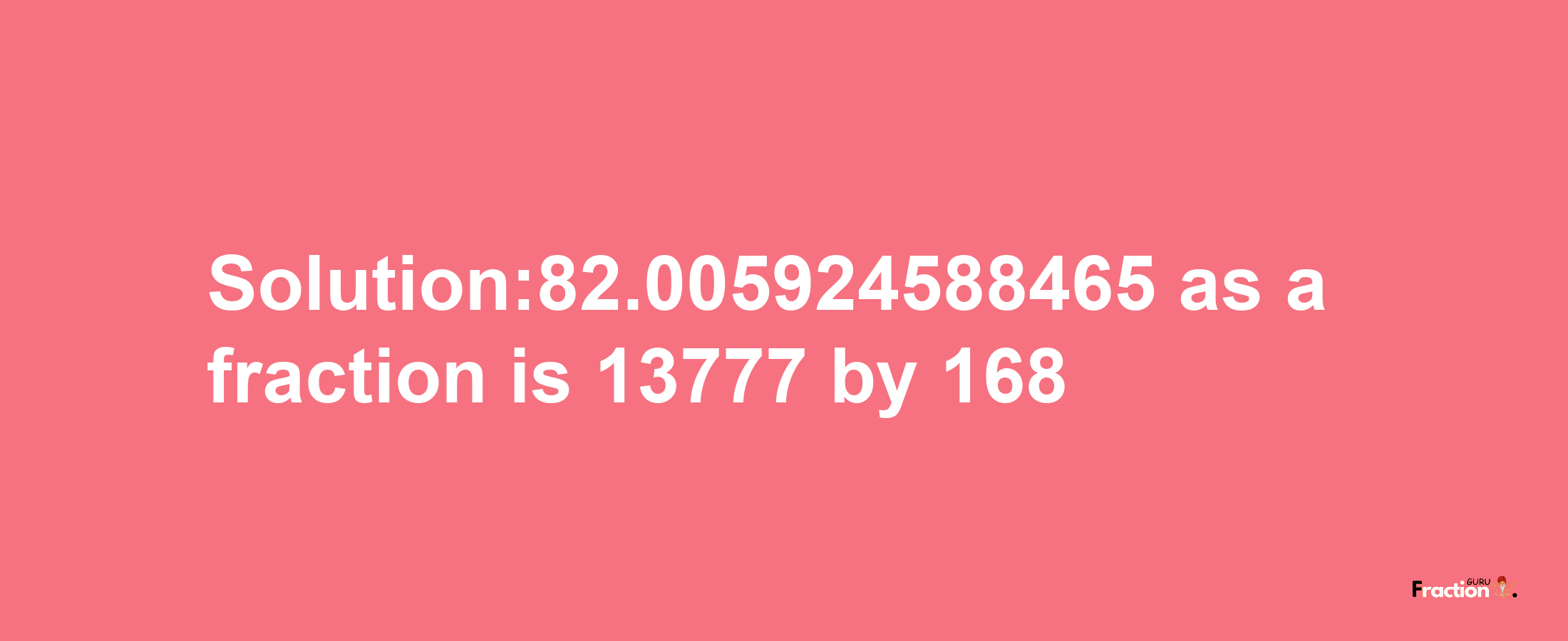 Solution:82.005924588465 as a fraction is 13777/168