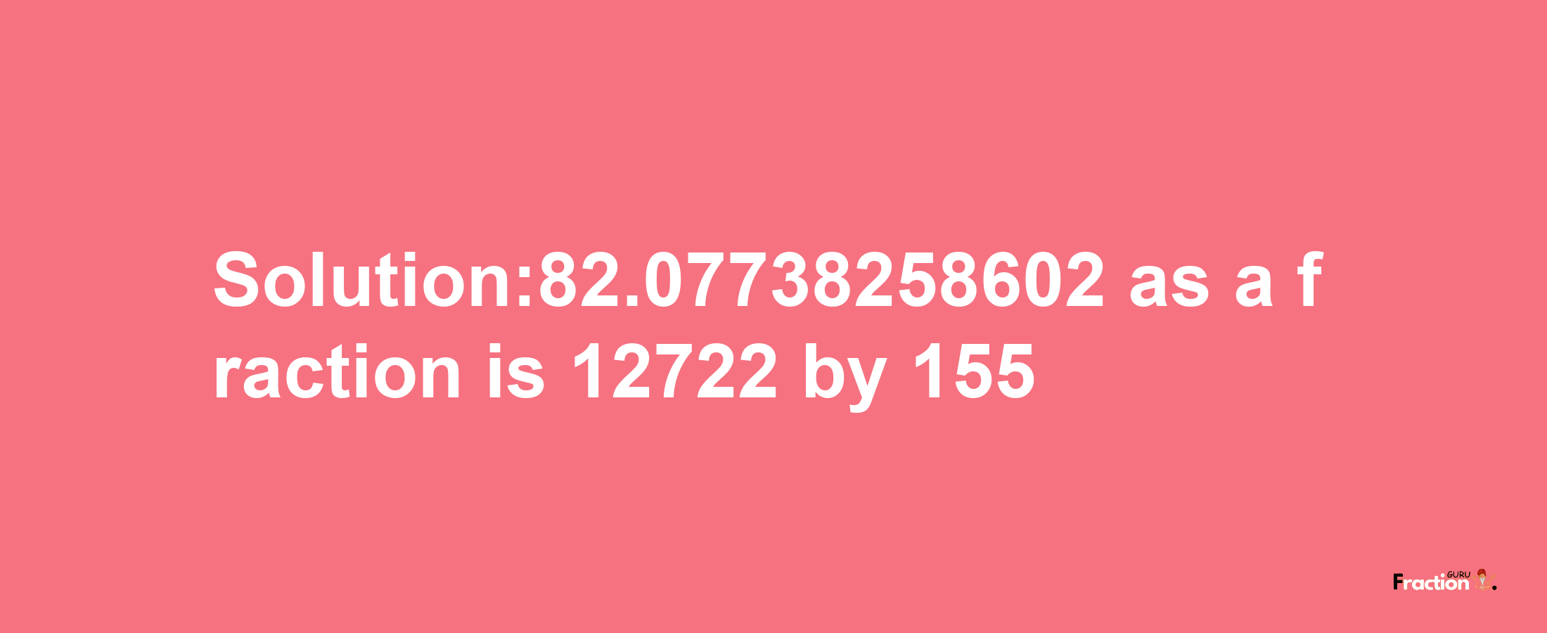 Solution:82.07738258602 as a fraction is 12722/155