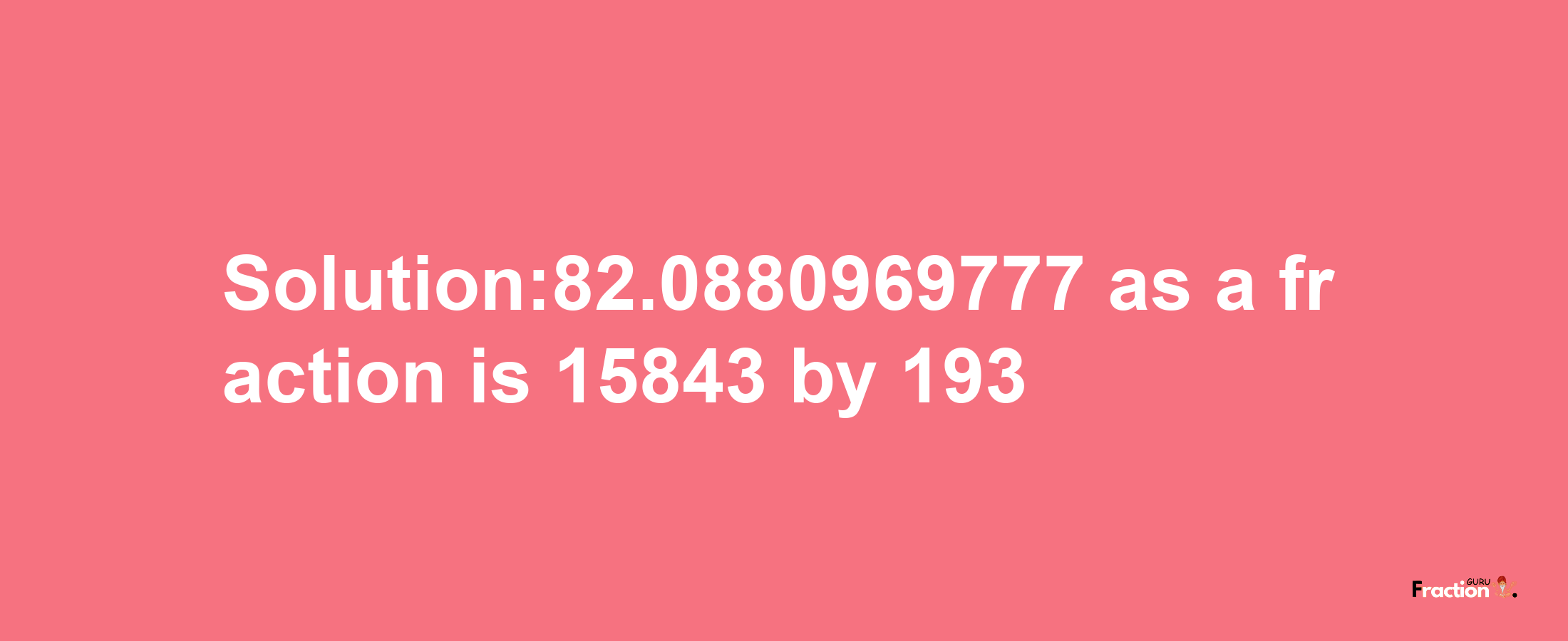 Solution:82.0880969777 as a fraction is 15843/193