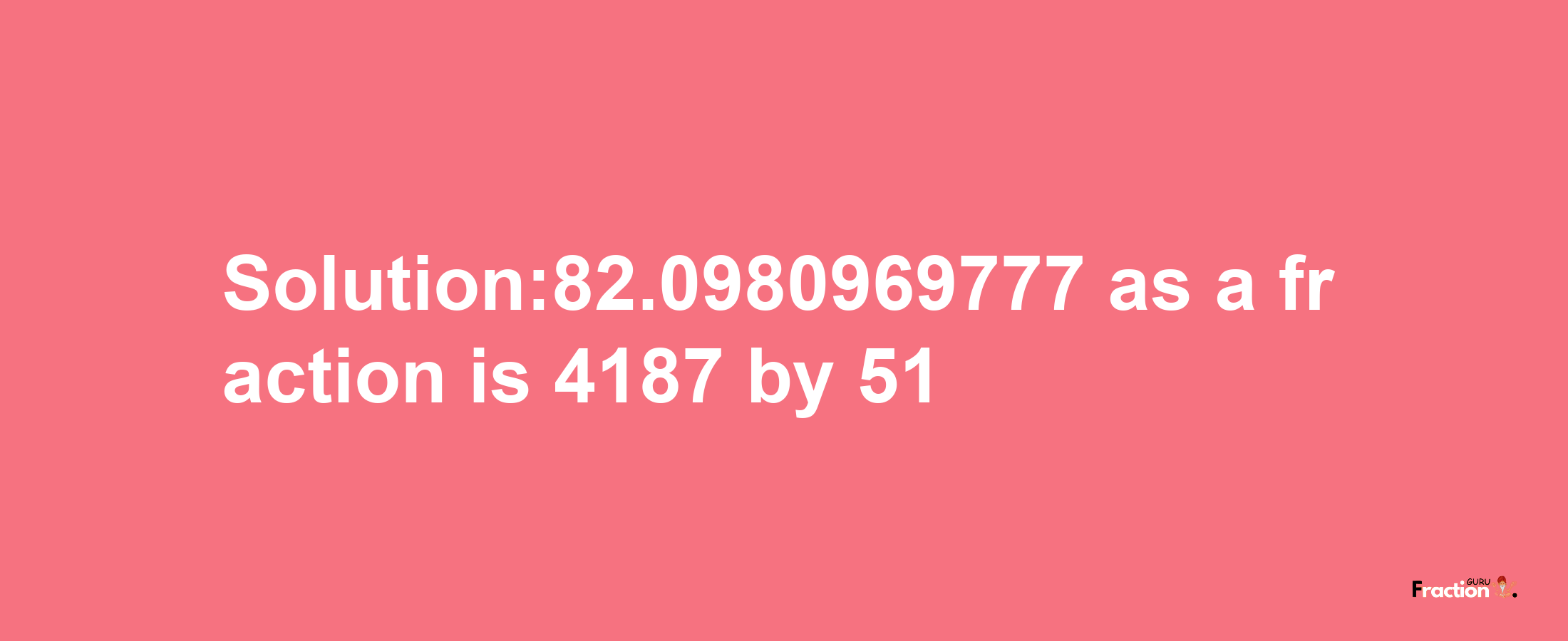 Solution:82.0980969777 as a fraction is 4187/51