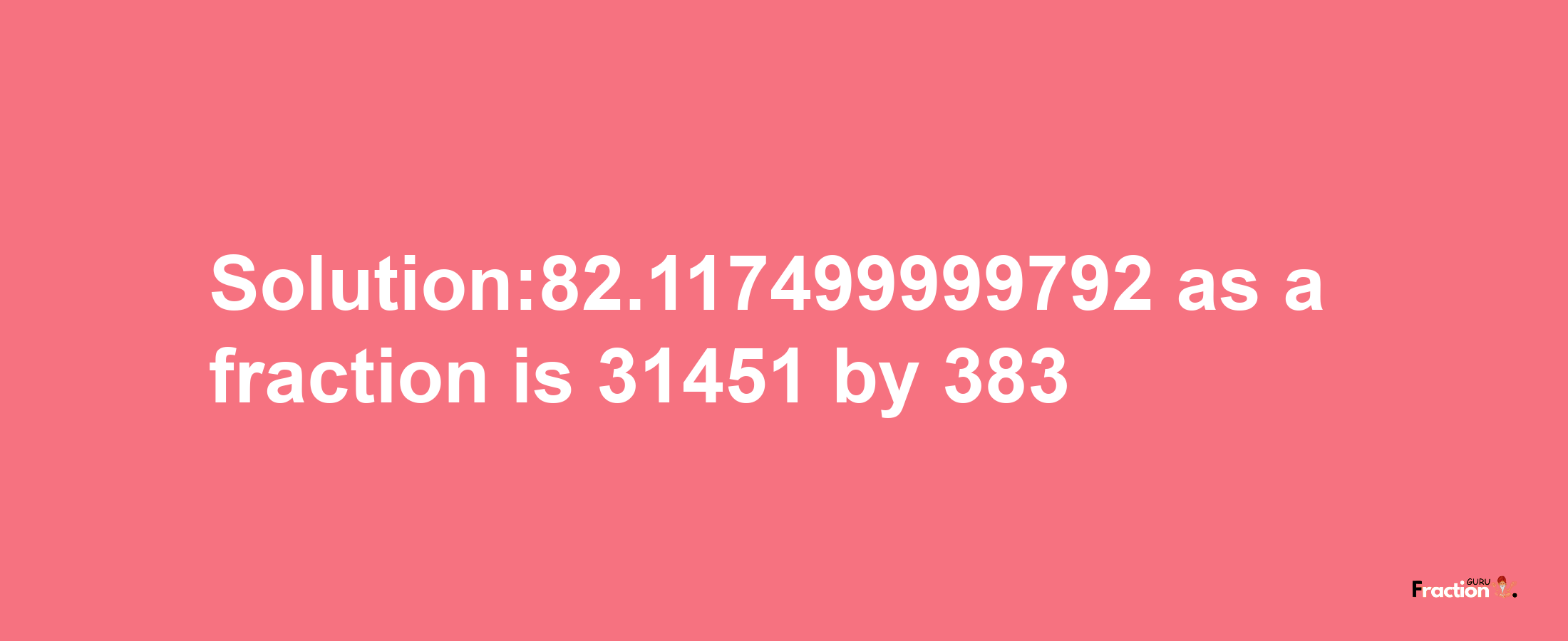 Solution:82.117499999792 as a fraction is 31451/383