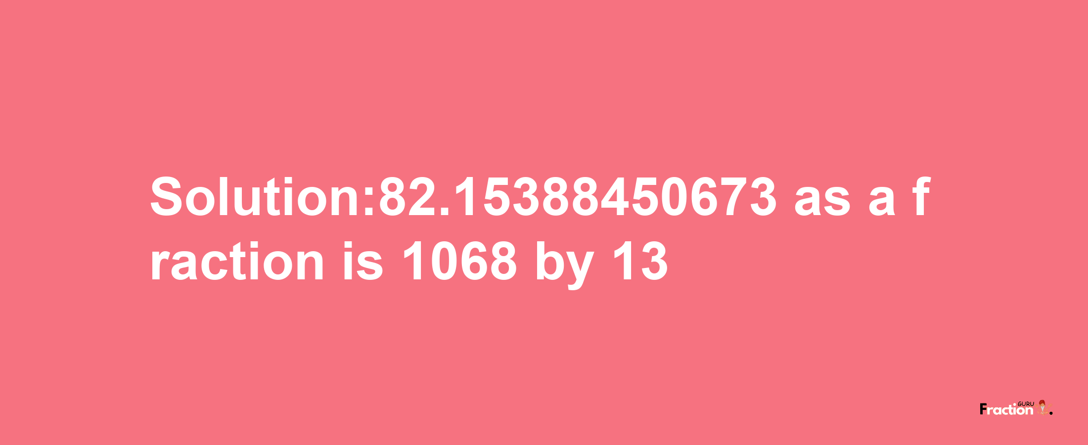 Solution:82.15388450673 as a fraction is 1068/13