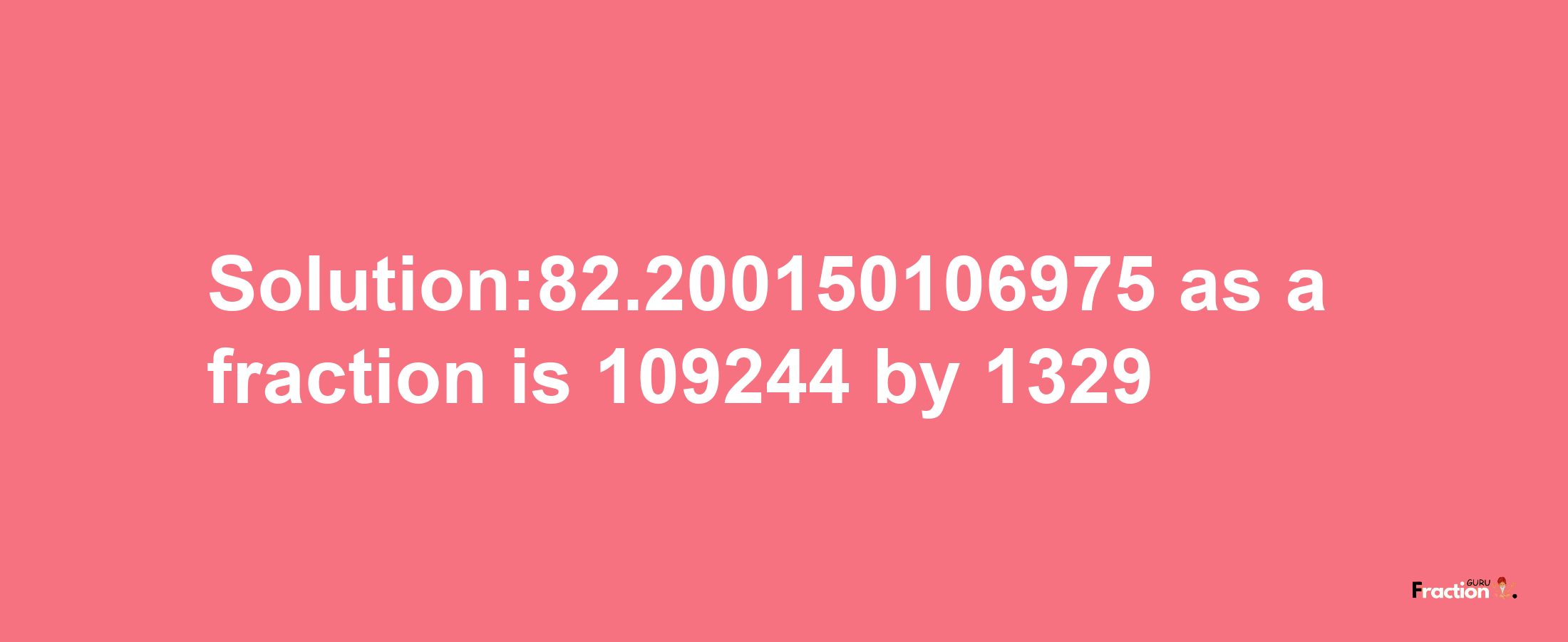 Solution:82.200150106975 as a fraction is 109244/1329