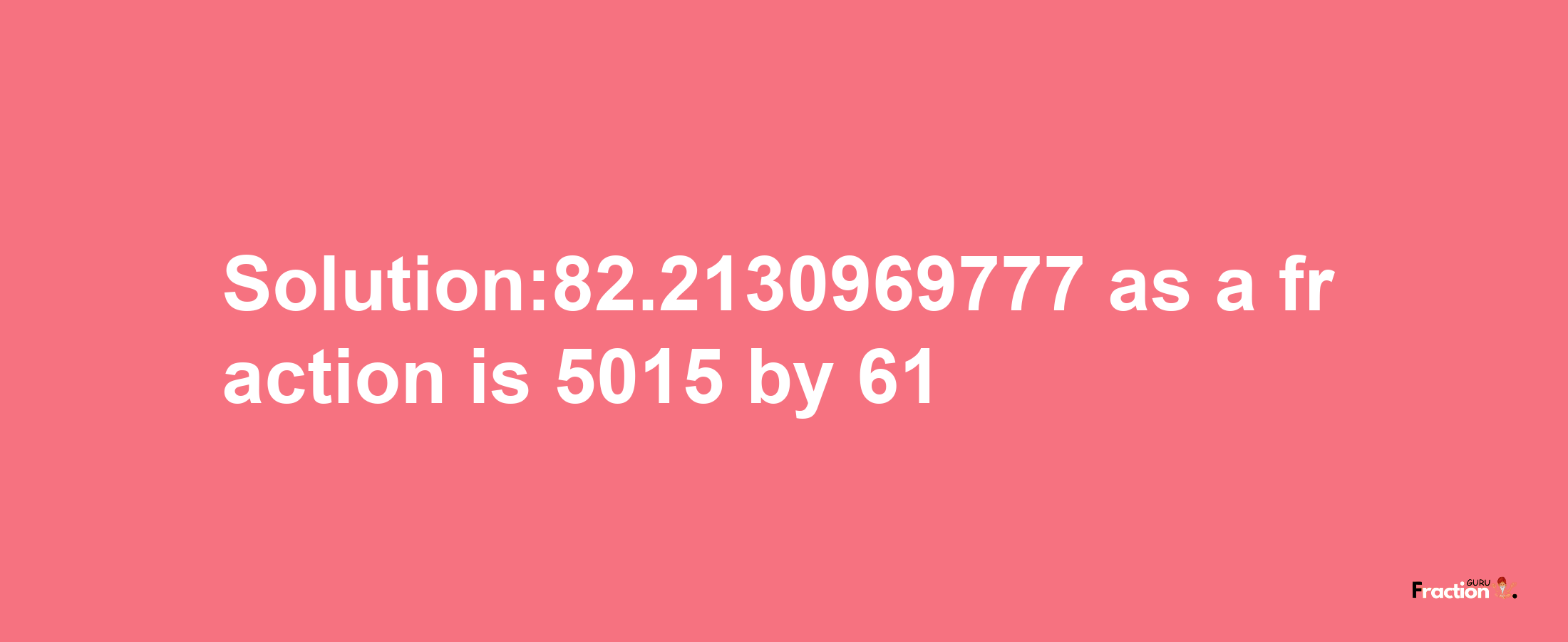 Solution:82.2130969777 as a fraction is 5015/61