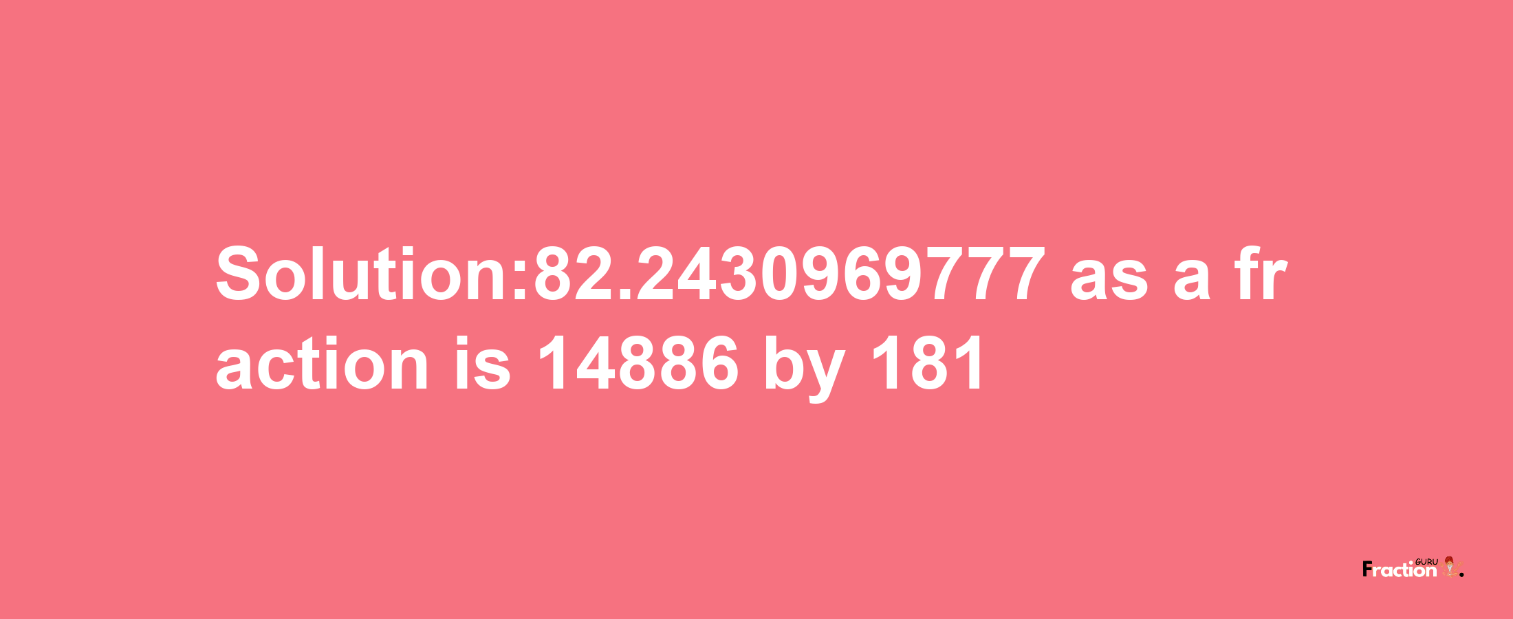 Solution:82.2430969777 as a fraction is 14886/181