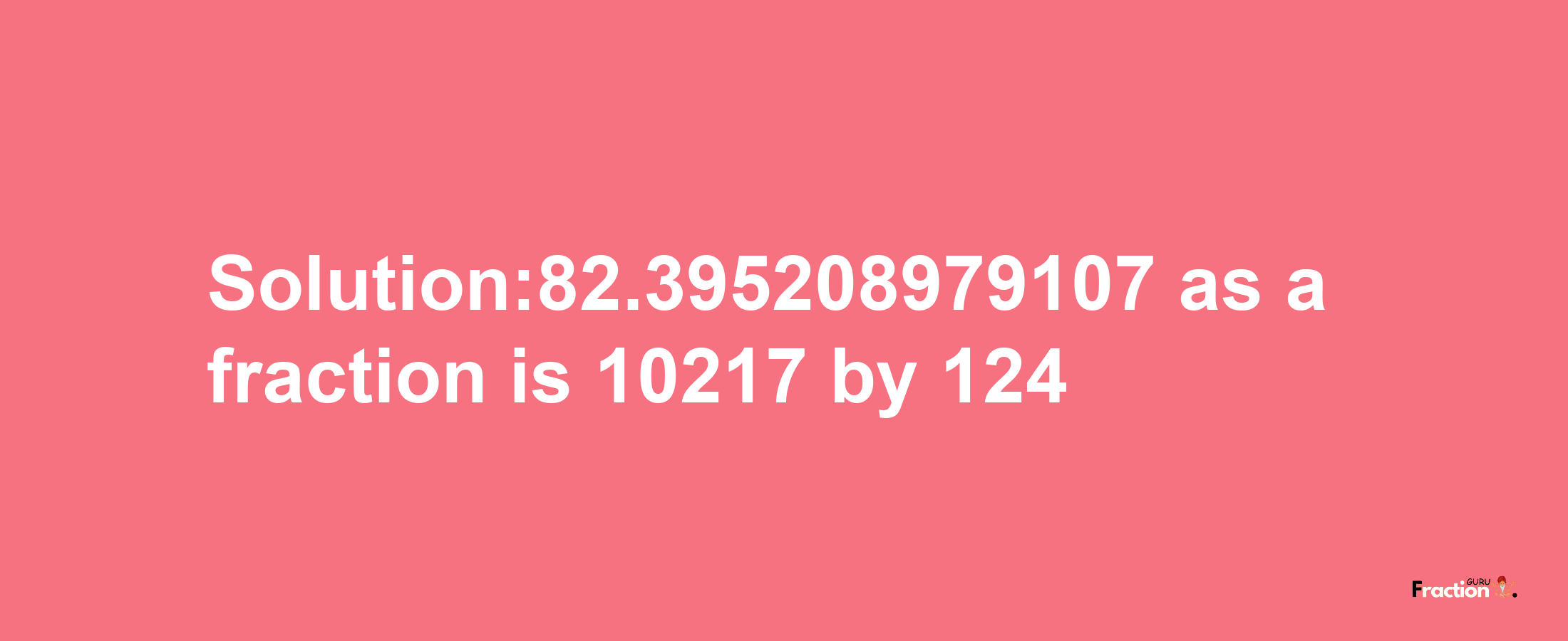 Solution:82.395208979107 as a fraction is 10217/124