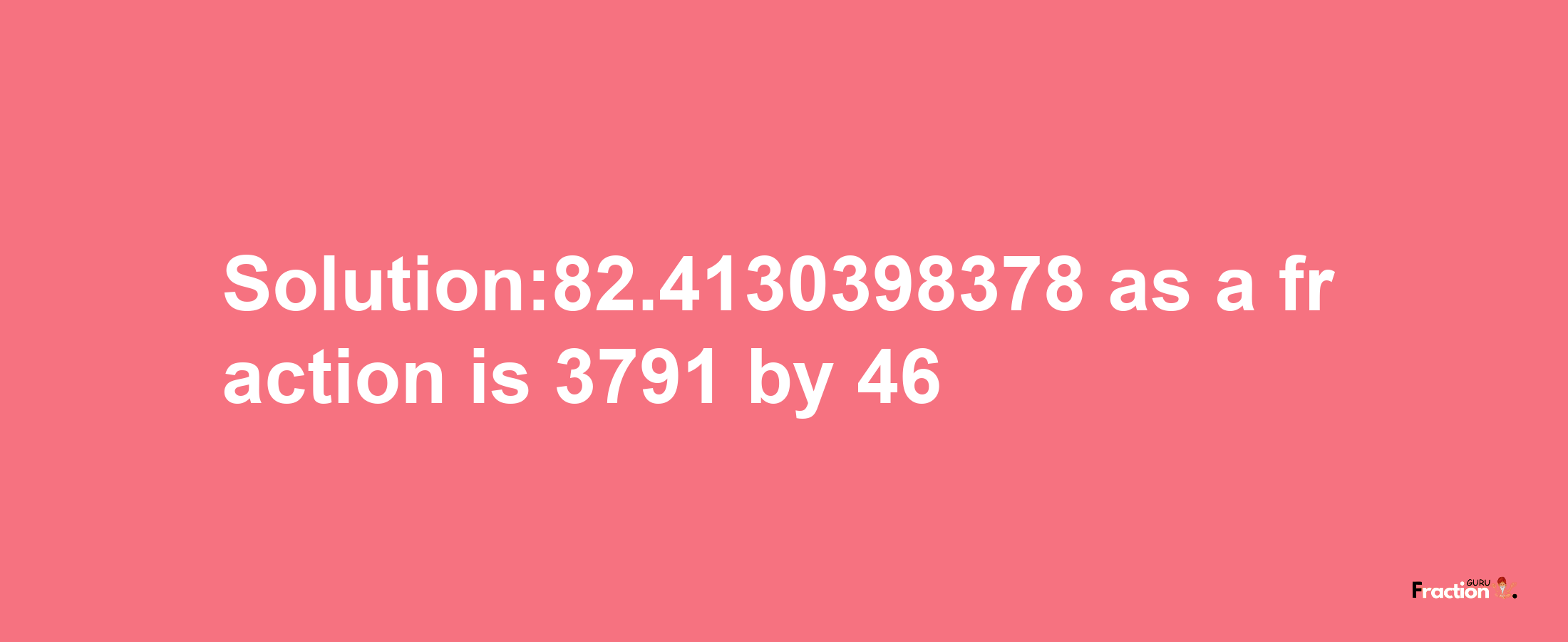 Solution:82.4130398378 as a fraction is 3791/46