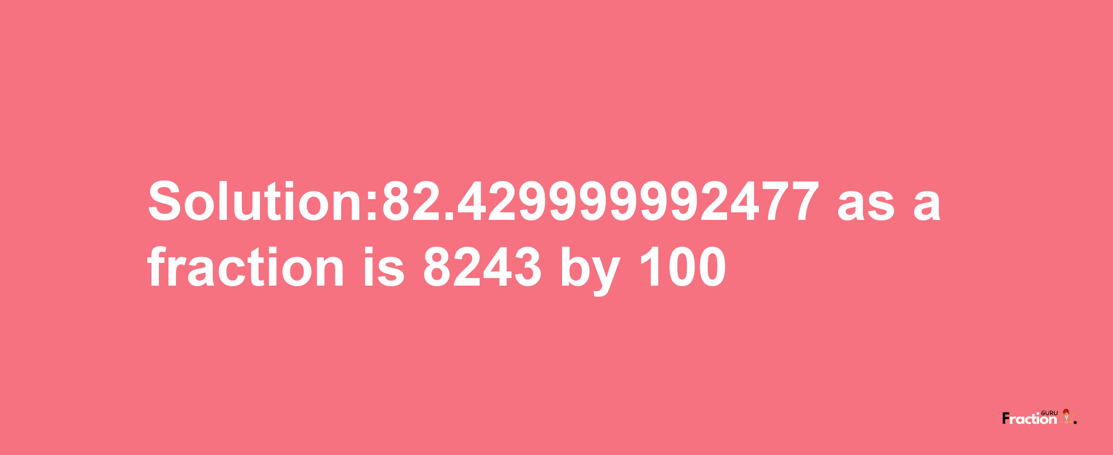 Solution:82.429999992477 as a fraction is 8243/100