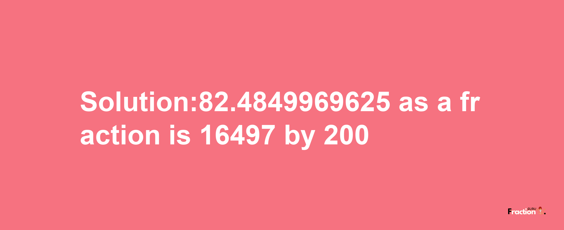 Solution:82.4849969625 as a fraction is 16497/200