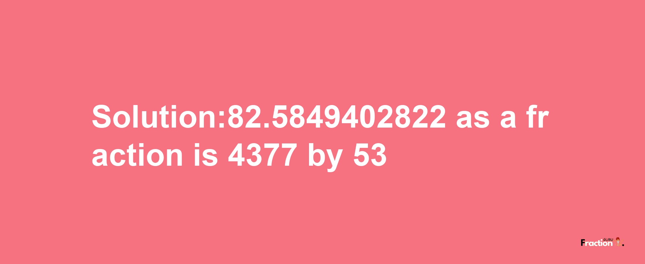 Solution:82.5849402822 as a fraction is 4377/53