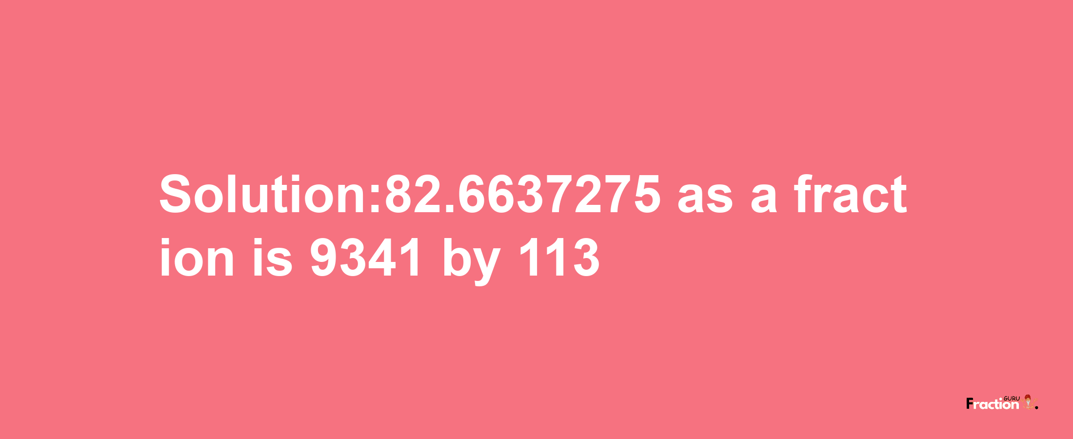 Solution:82.6637275 as a fraction is 9341/113