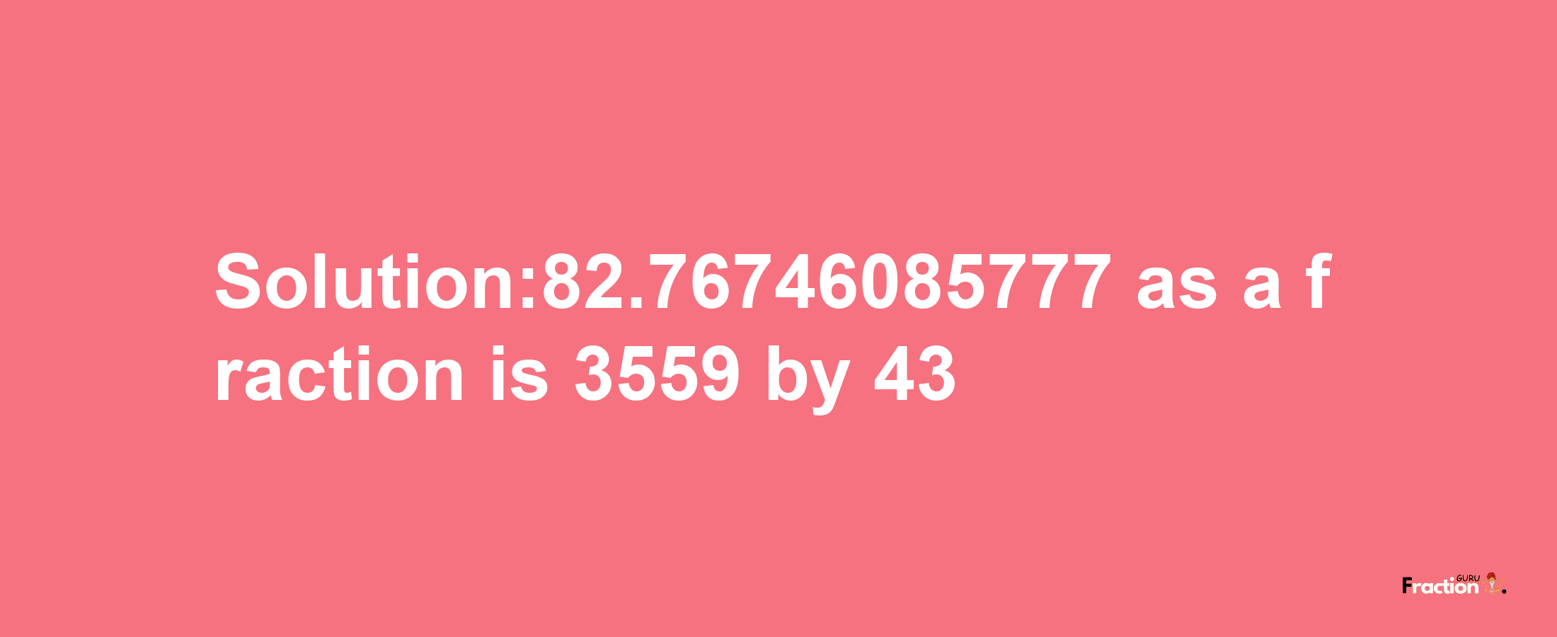 Solution:82.76746085777 as a fraction is 3559/43