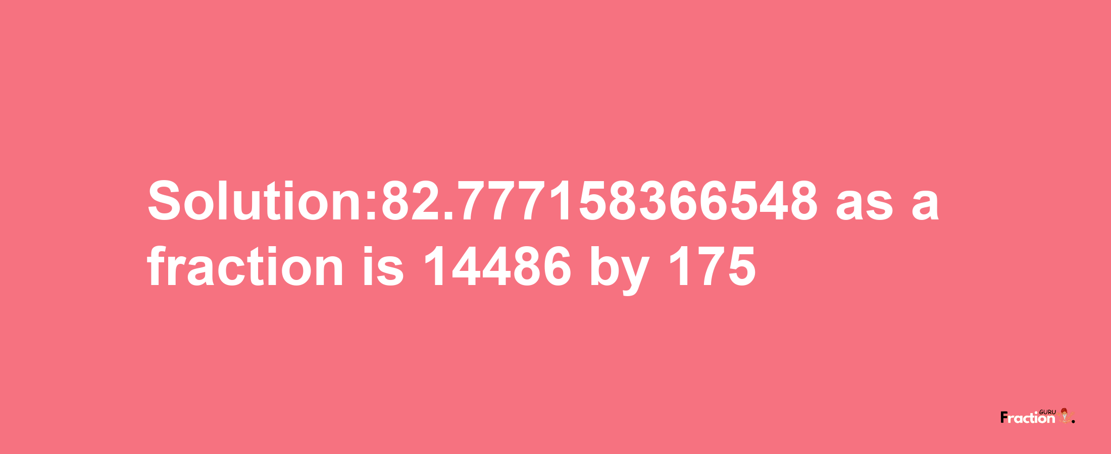 Solution:82.777158366548 as a fraction is 14486/175