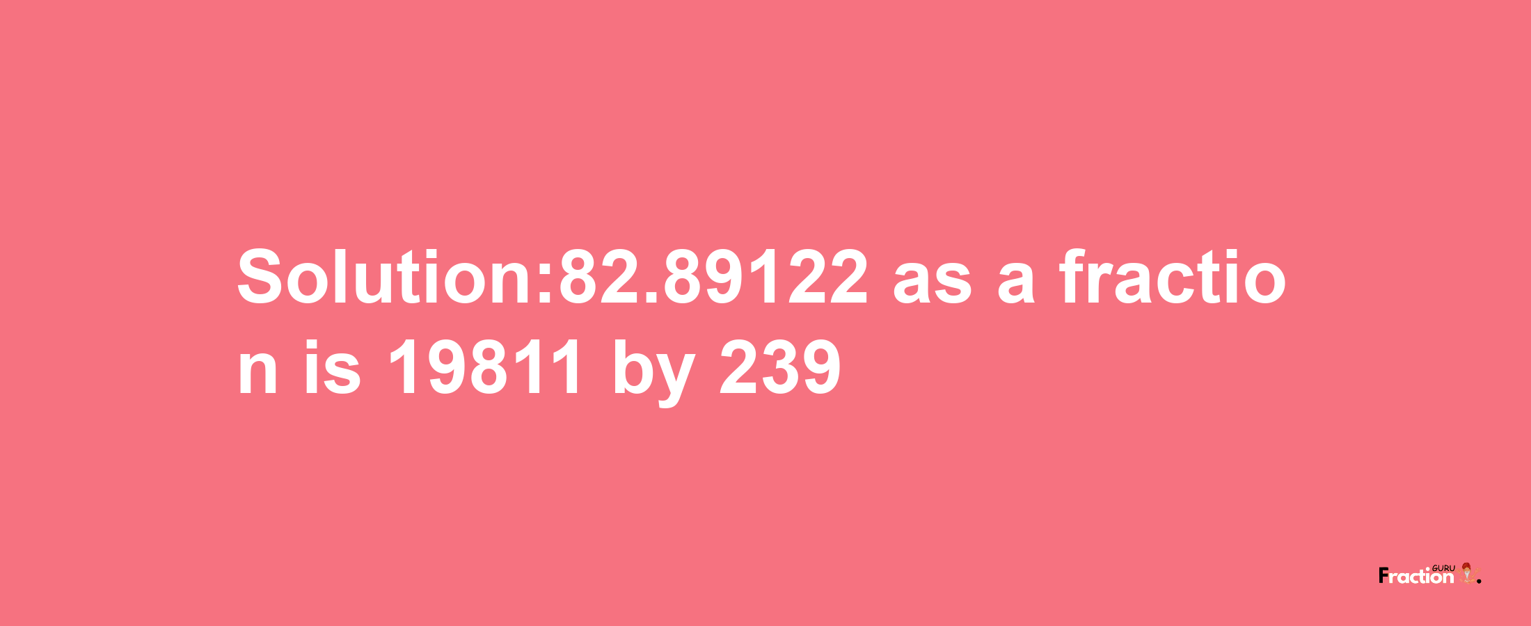 Solution:82.89122 as a fraction is 19811/239