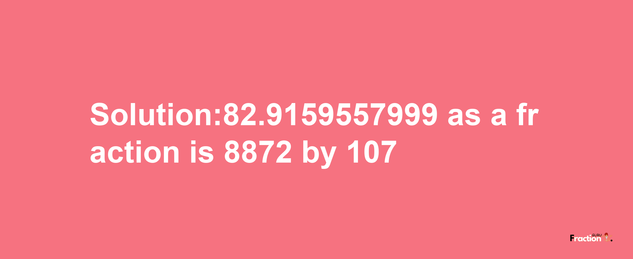 Solution:82.9159557999 as a fraction is 8872/107