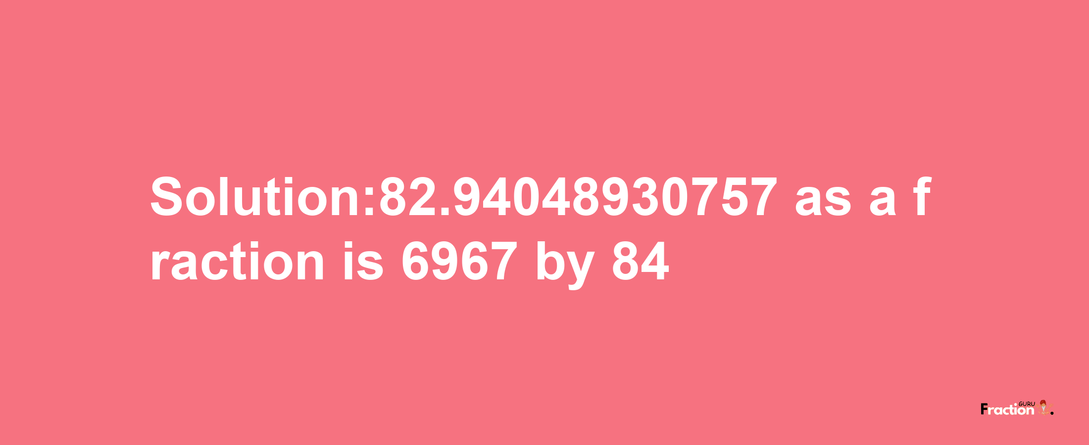 Solution:82.94048930757 as a fraction is 6967/84