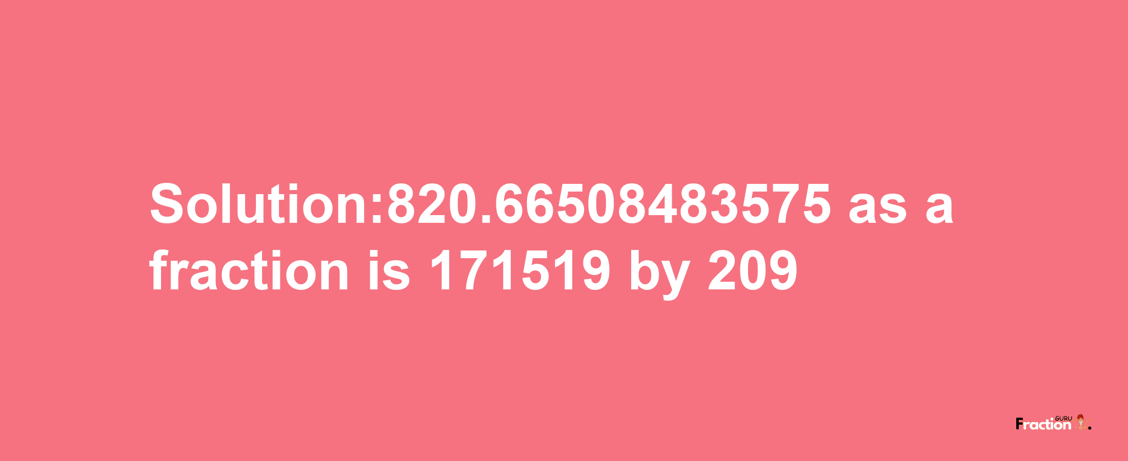 Solution:820.66508483575 as a fraction is 171519/209