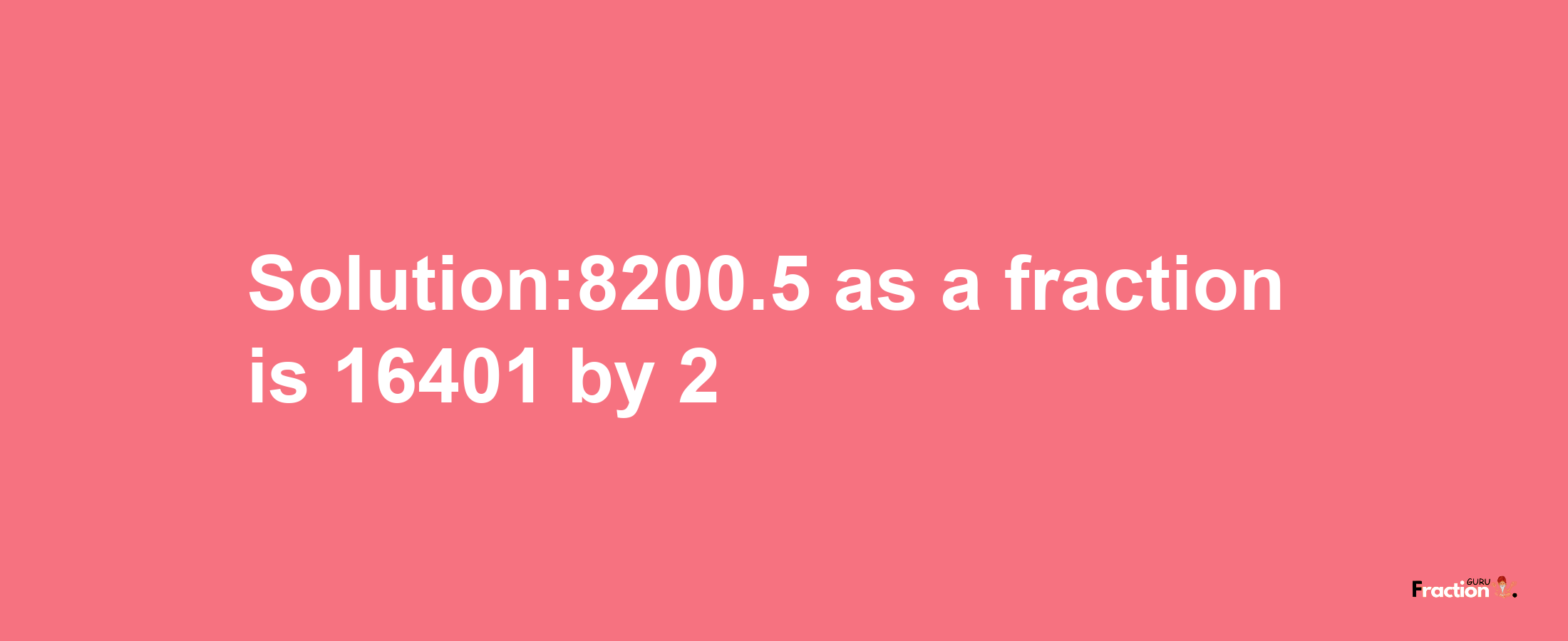 Solution:8200.5 as a fraction is 16401/2