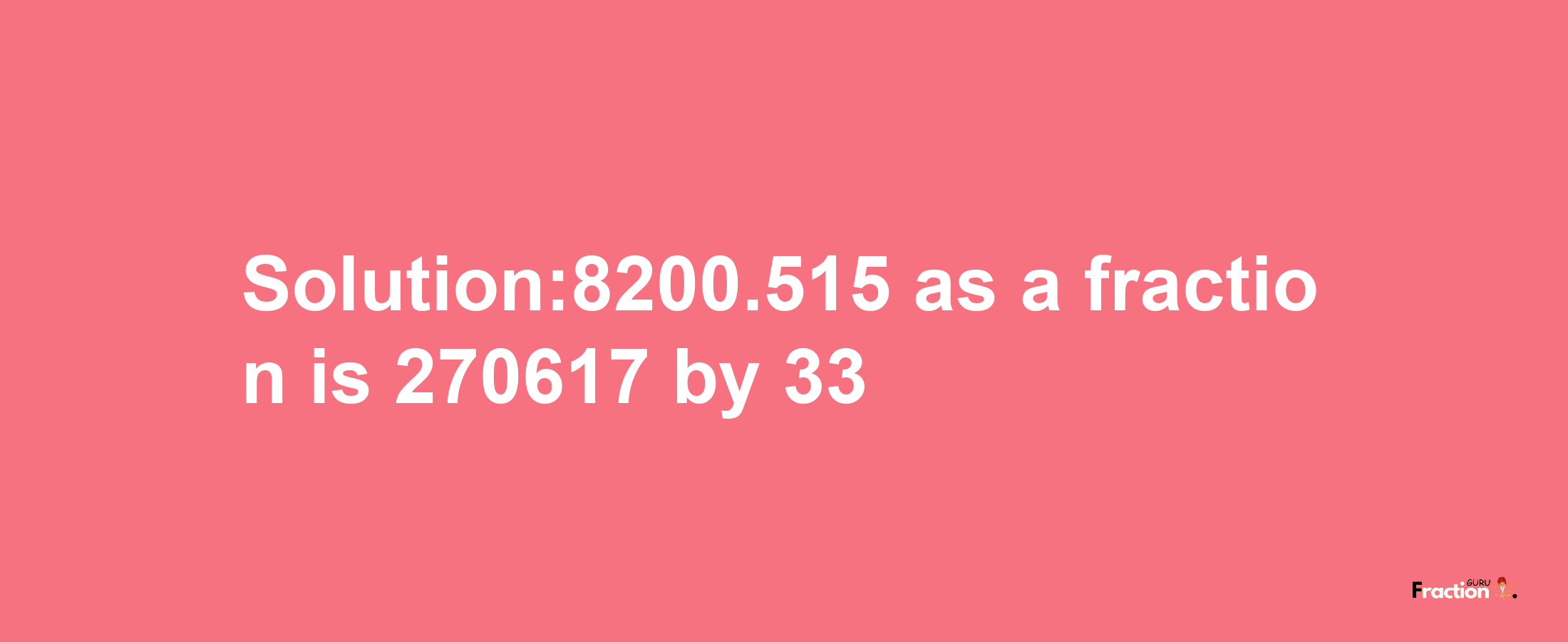 Solution:8200.515 as a fraction is 270617/33