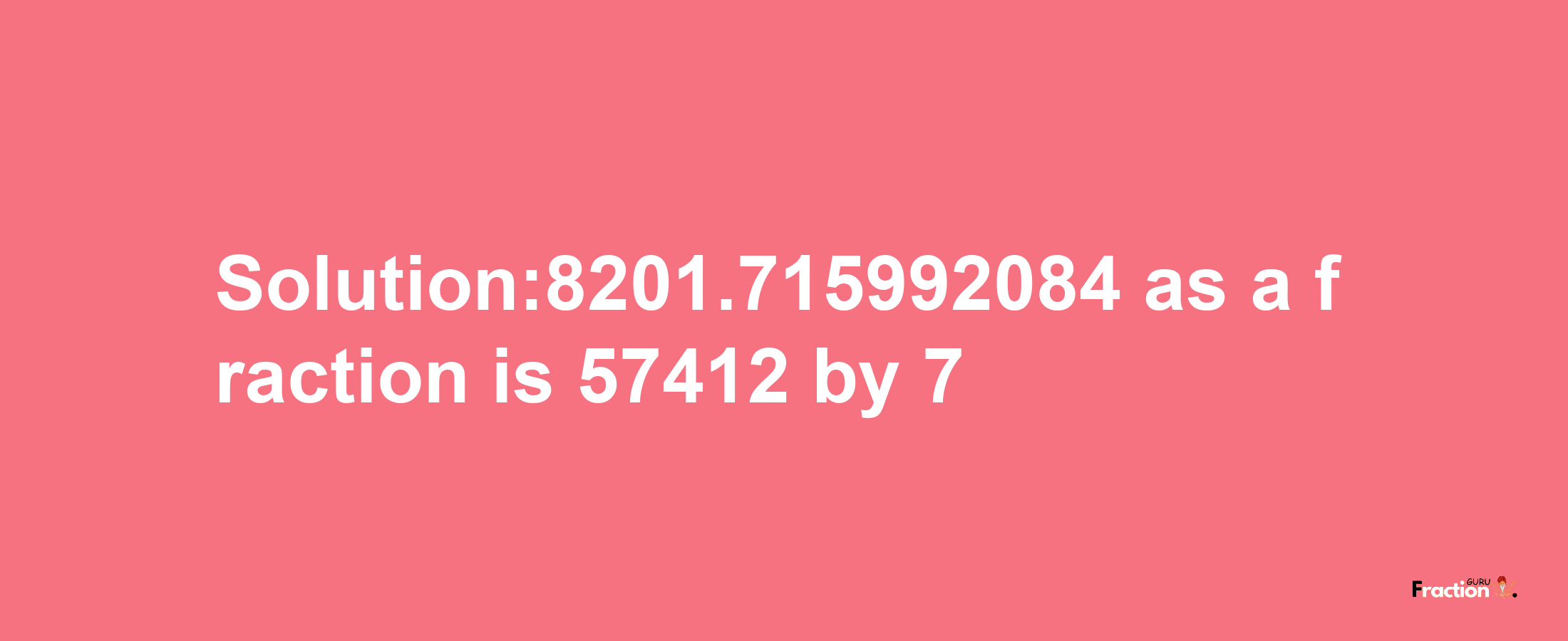 Solution:8201.715992084 as a fraction is 57412/7