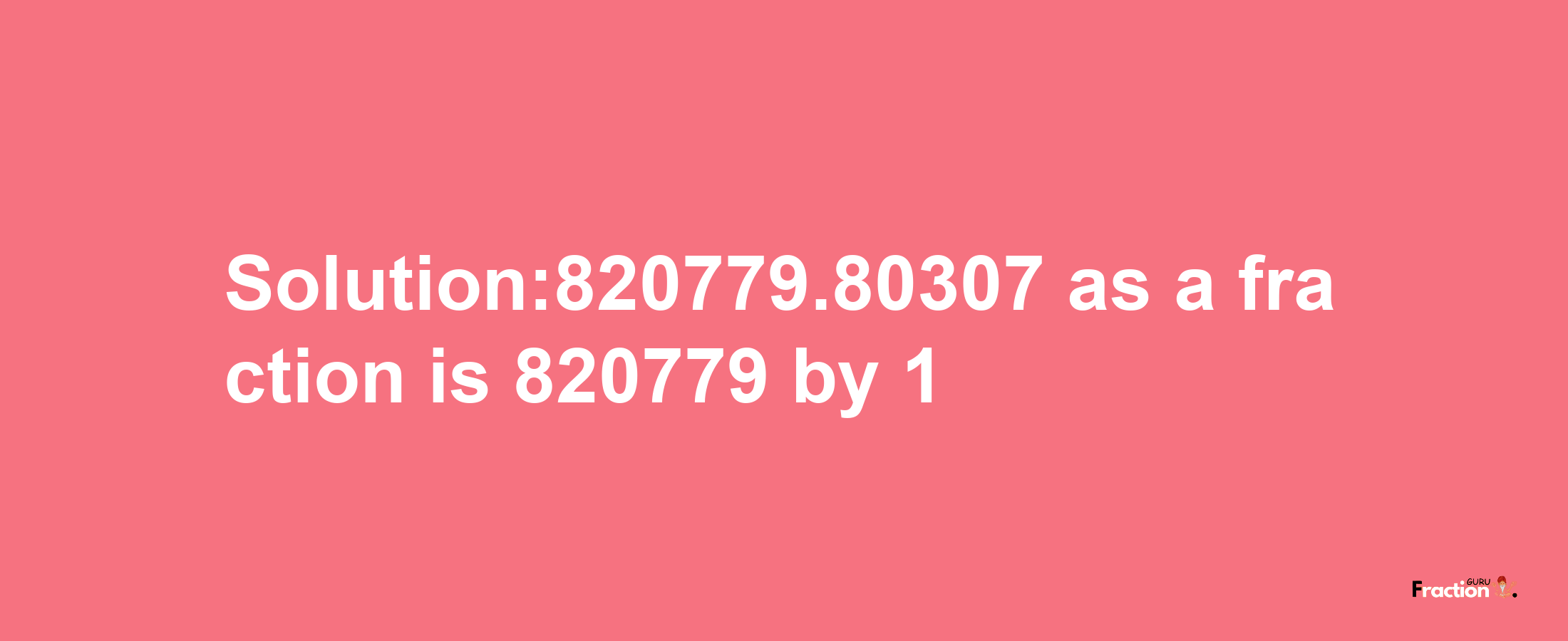 Solution:820779.80307 as a fraction is 820779/1