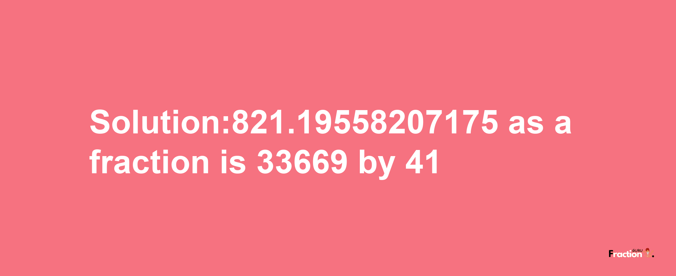 Solution:821.19558207175 as a fraction is 33669/41