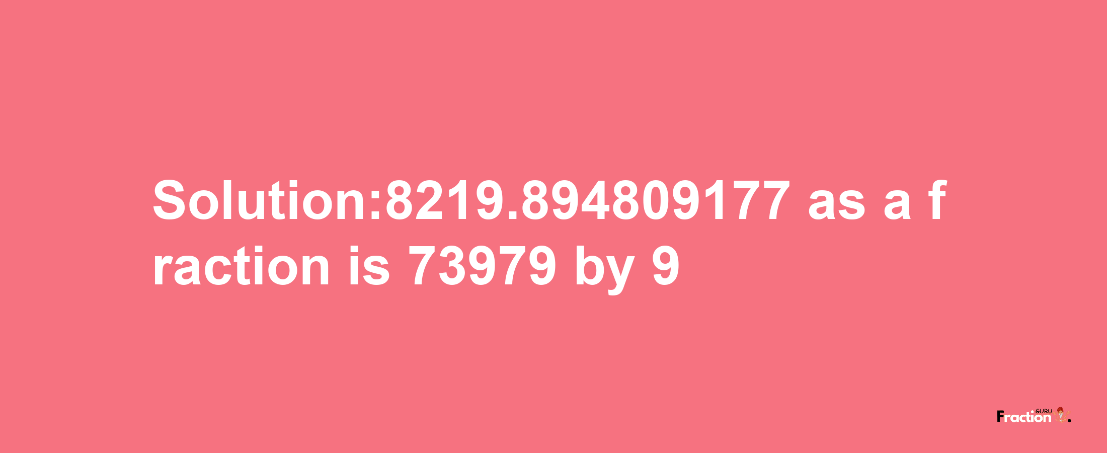 Solution:8219.894809177 as a fraction is 73979/9