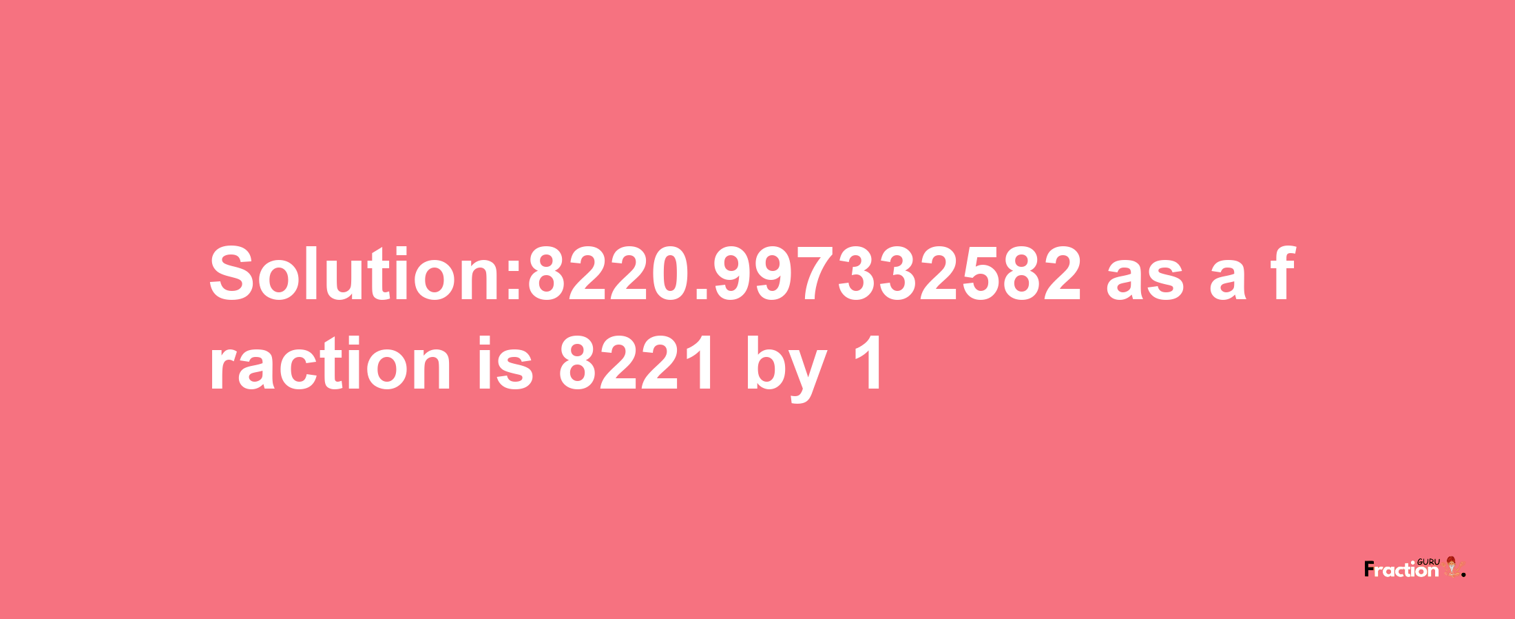 Solution:8220.997332582 as a fraction is 8221/1