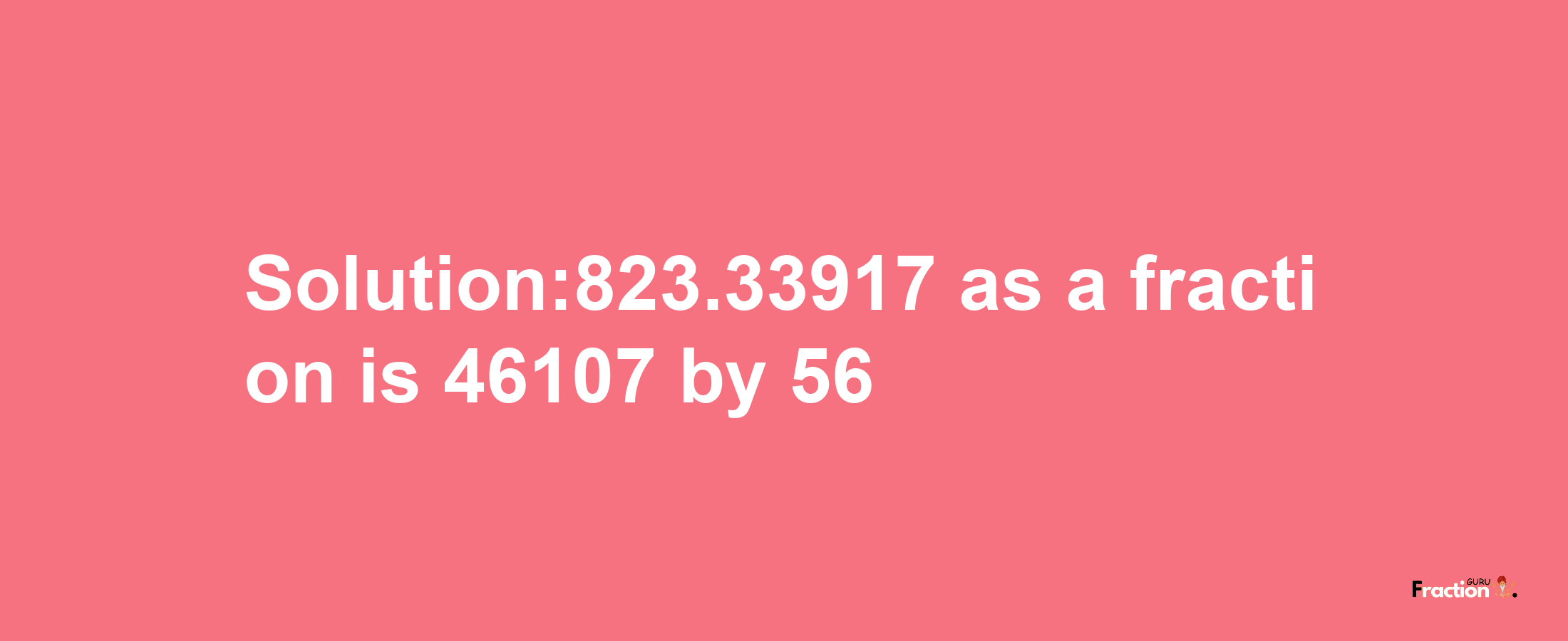 Solution:823.33917 as a fraction is 46107/56