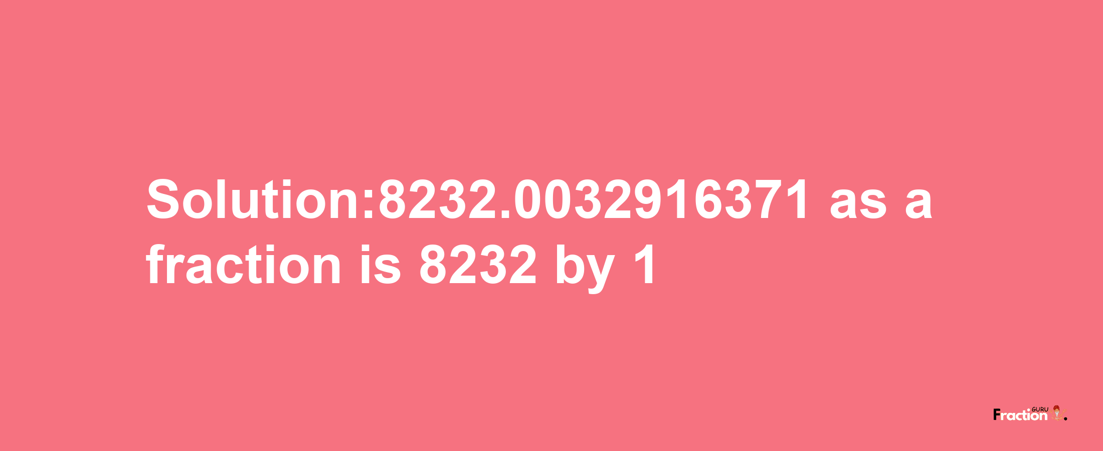 Solution:8232.0032916371 as a fraction is 8232/1