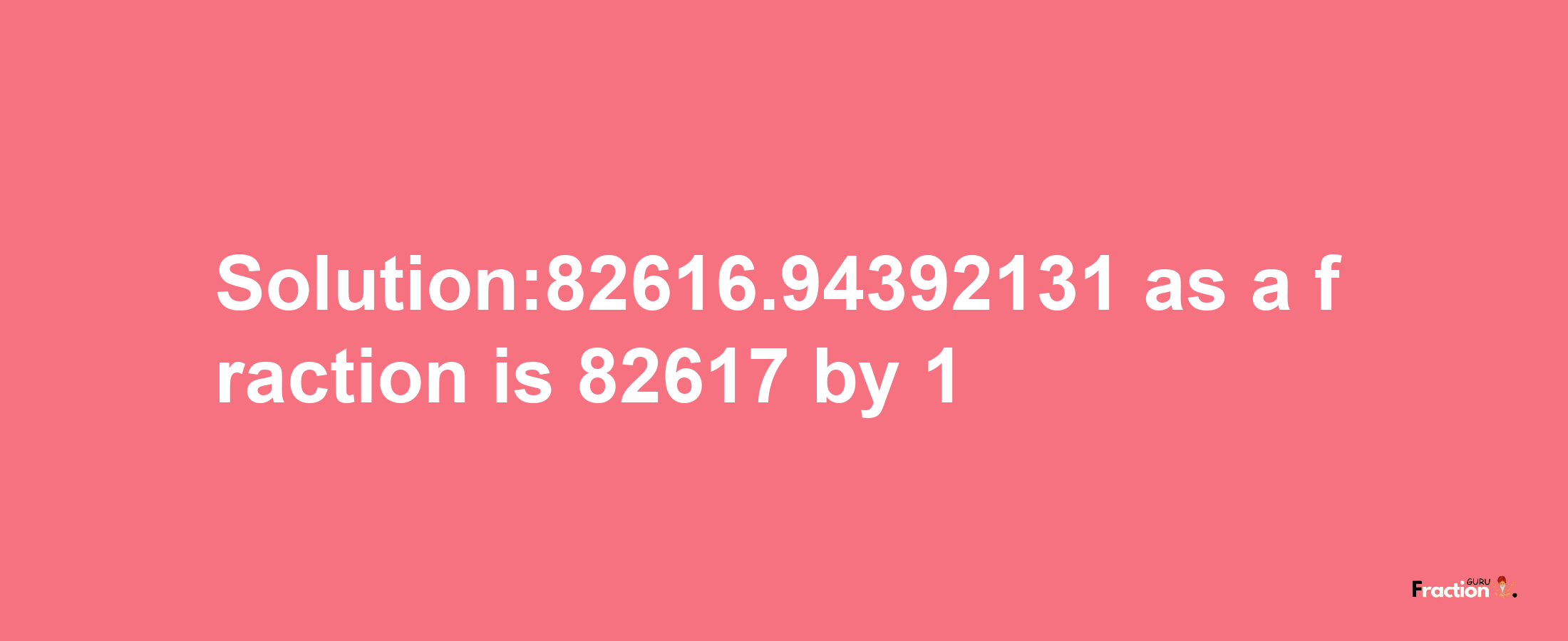 Solution:82616.94392131 as a fraction is 82617/1