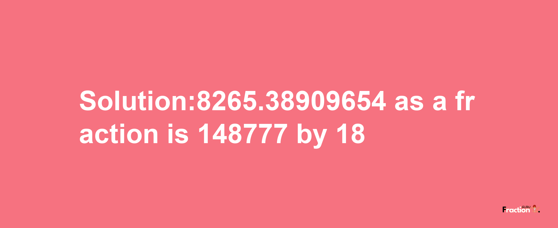 Solution:8265.38909654 as a fraction is 148777/18