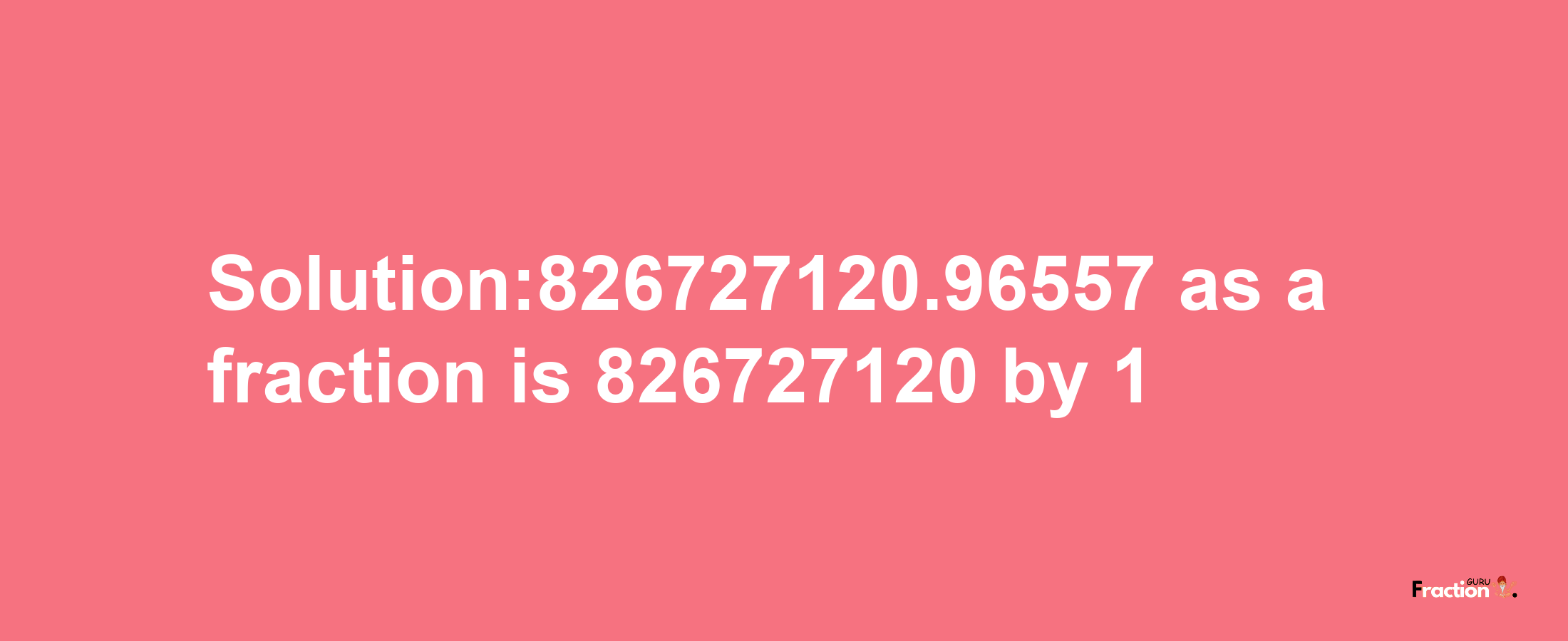 Solution:826727120.96557 as a fraction is 826727120/1