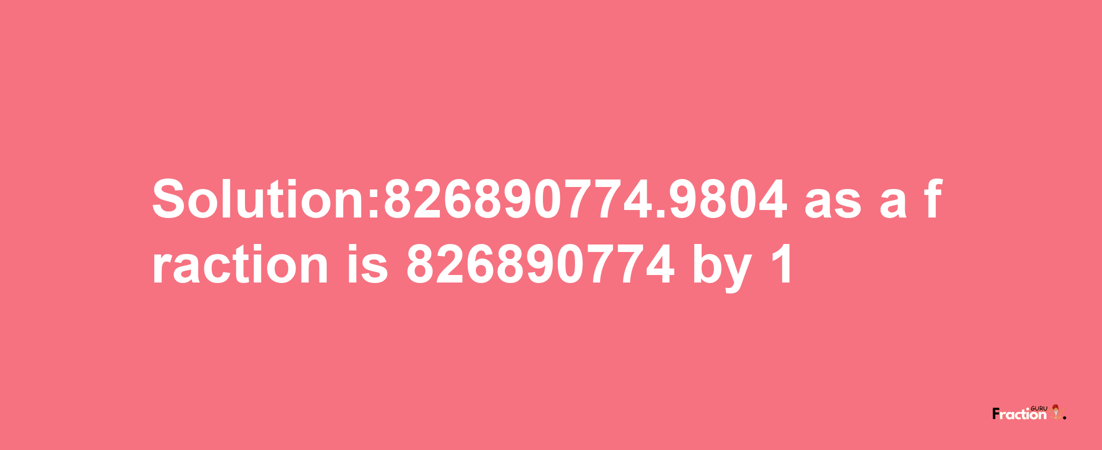 Solution:826890774.9804 as a fraction is 826890774/1