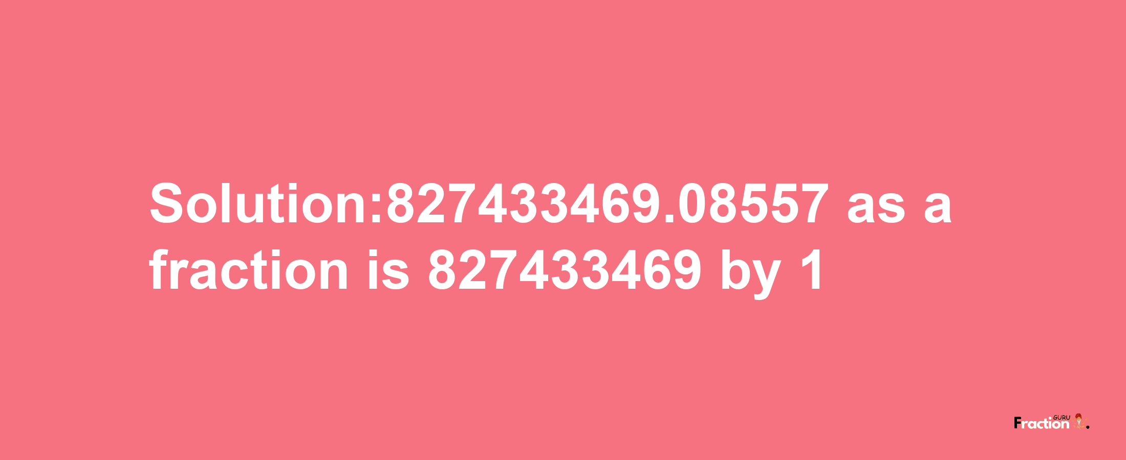 Solution:827433469.08557 as a fraction is 827433469/1