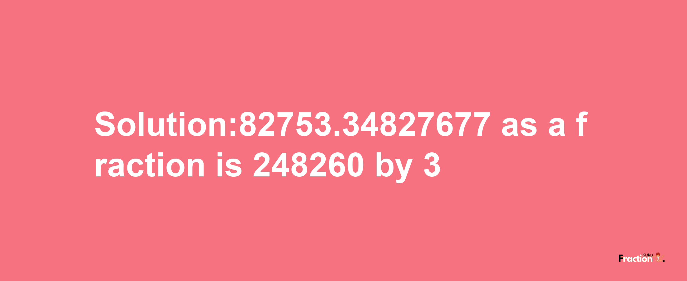 Solution:82753.34827677 as a fraction is 248260/3