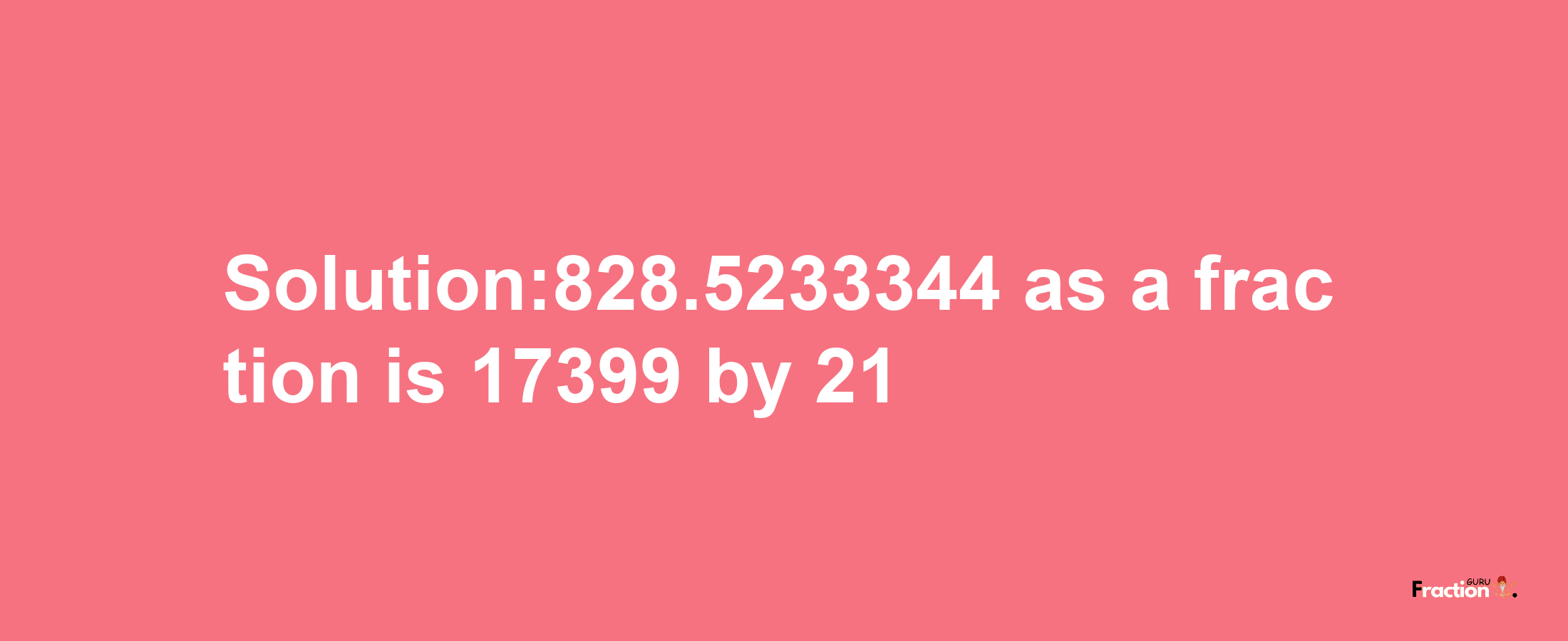 Solution:828.5233344 as a fraction is 17399/21